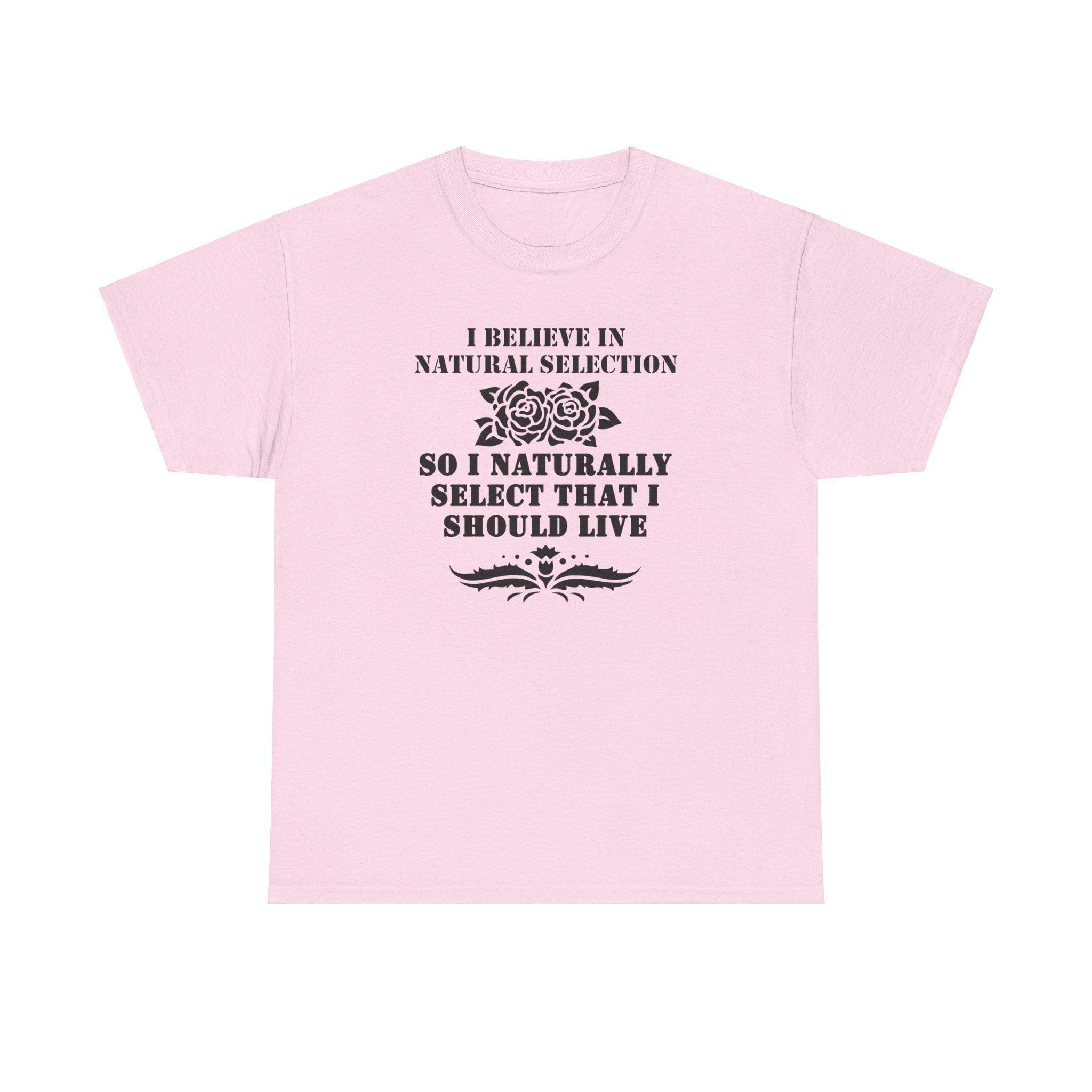 I believe in natural selection so I naturally select that I should live - T-shirt - Witty Twisters Fashions