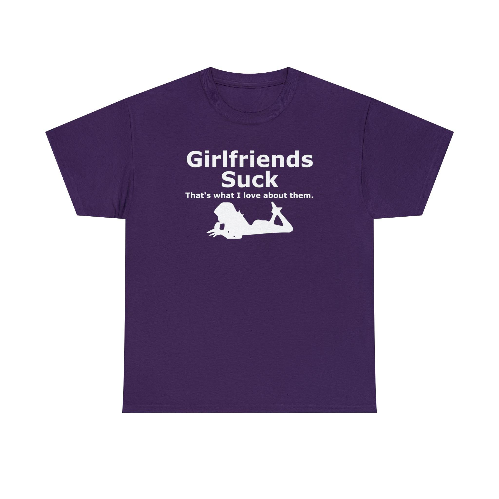 Girlfriends Suck That's what I love about them. - T-Shirt - Witty Twisters Fashions