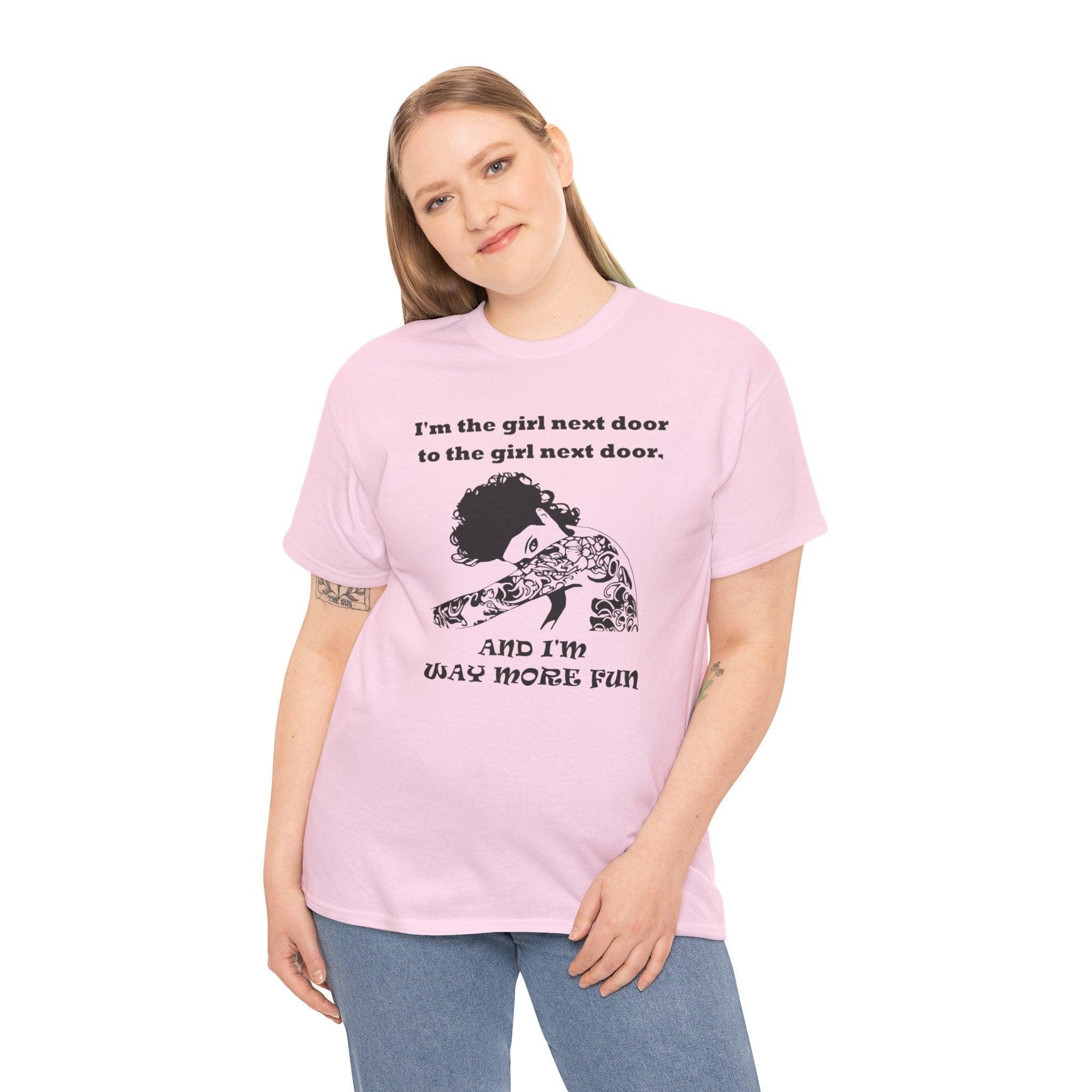 I'm the girl next door to the girl next door, and I'm way more fun - T-Shirt - Witty Twisters Fashions