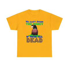 We can't spend the money if we're all dead. - T-Shirt - Witty Twisters Fashions