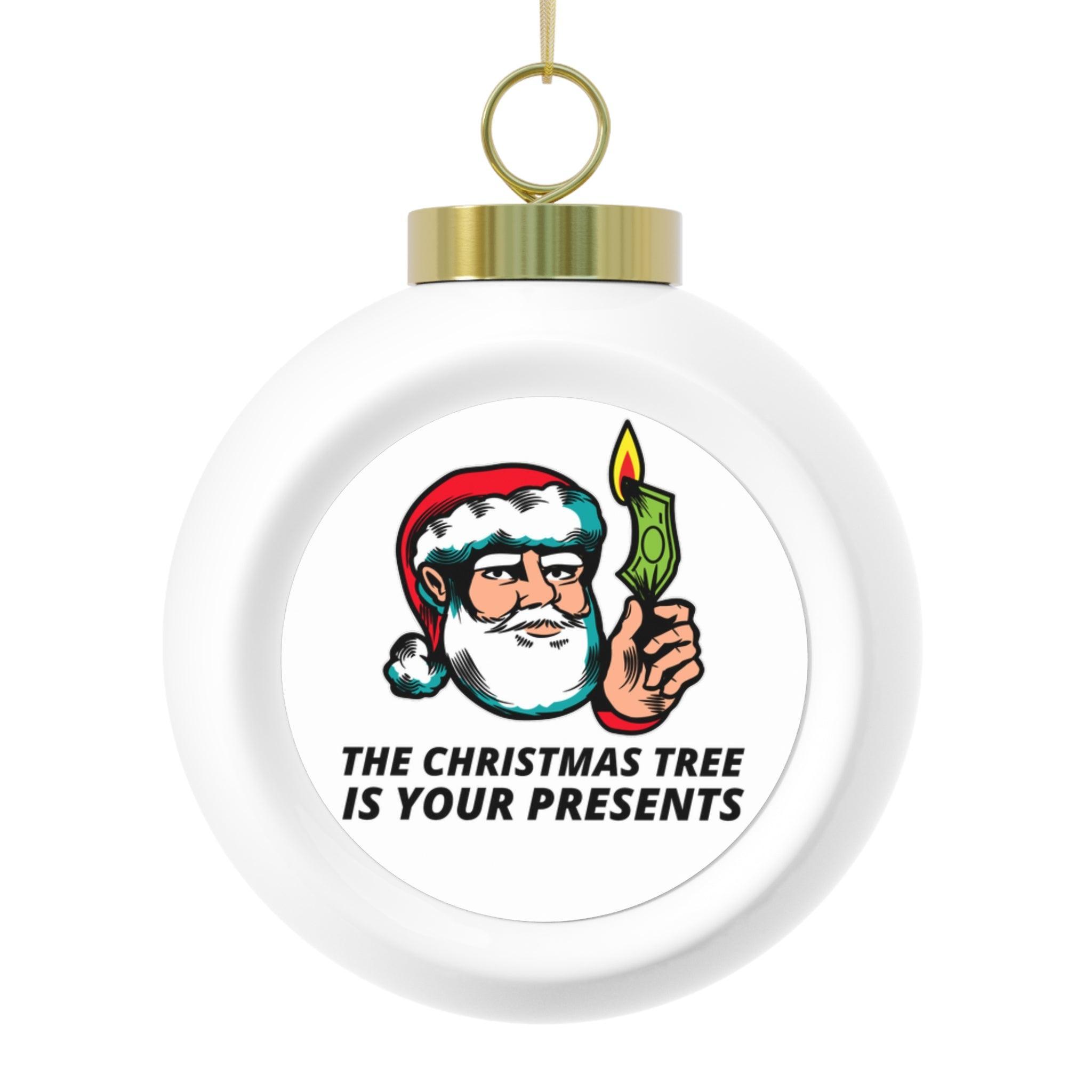 The Christmas tree is your presents - Christmas Ball Ornament - Witty Twisters Fashions