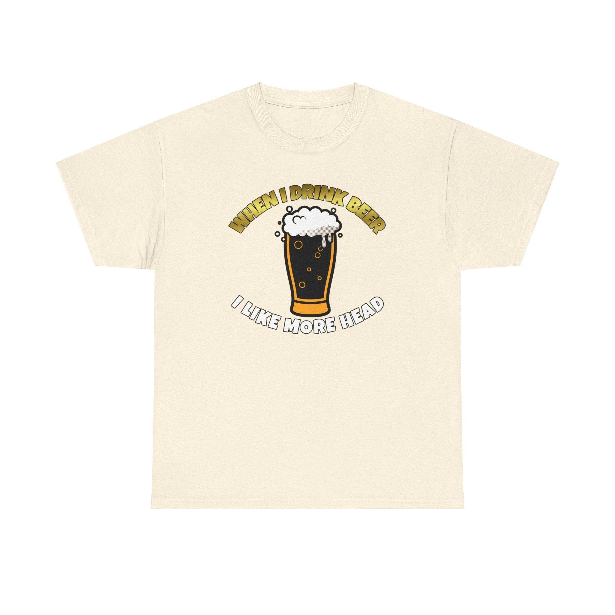 When I drink beer I like more head - T-Shirt - Witty Twisters Fashions