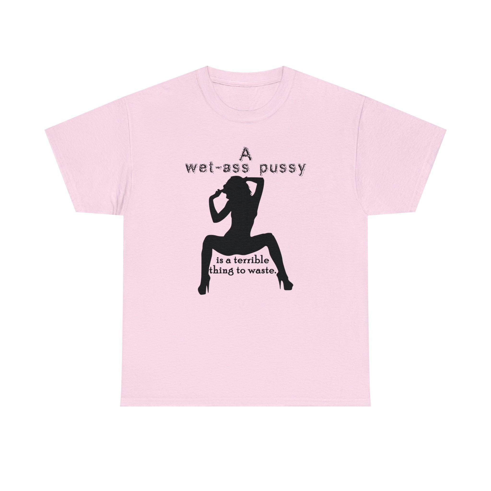 A wet-ass pussy is a terrible thing to waste. - T-Shirt - Witty Twisters Fashions