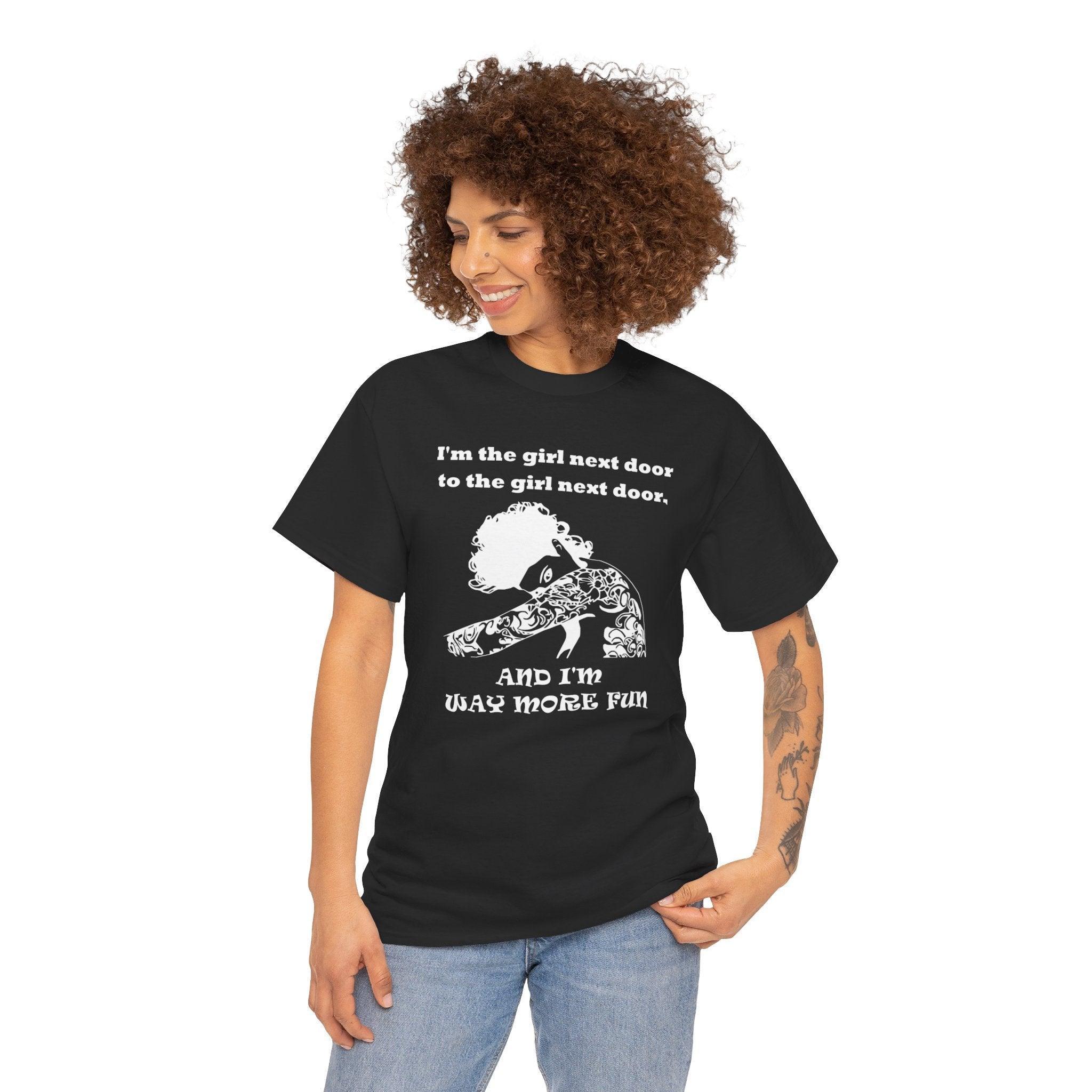 I'm the girl next door to the girl next door, and I'm way more fun - T-Shirt - Witty Twisters Fashions