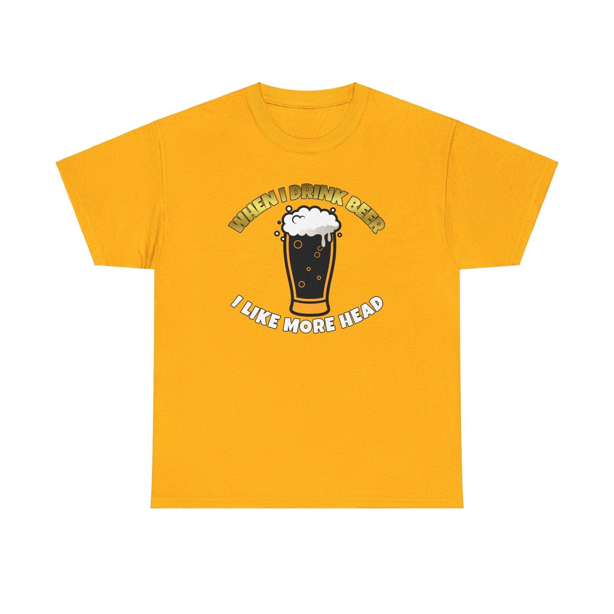 When I drink beer I like more head - T-Shirt - Witty Twisters Fashions