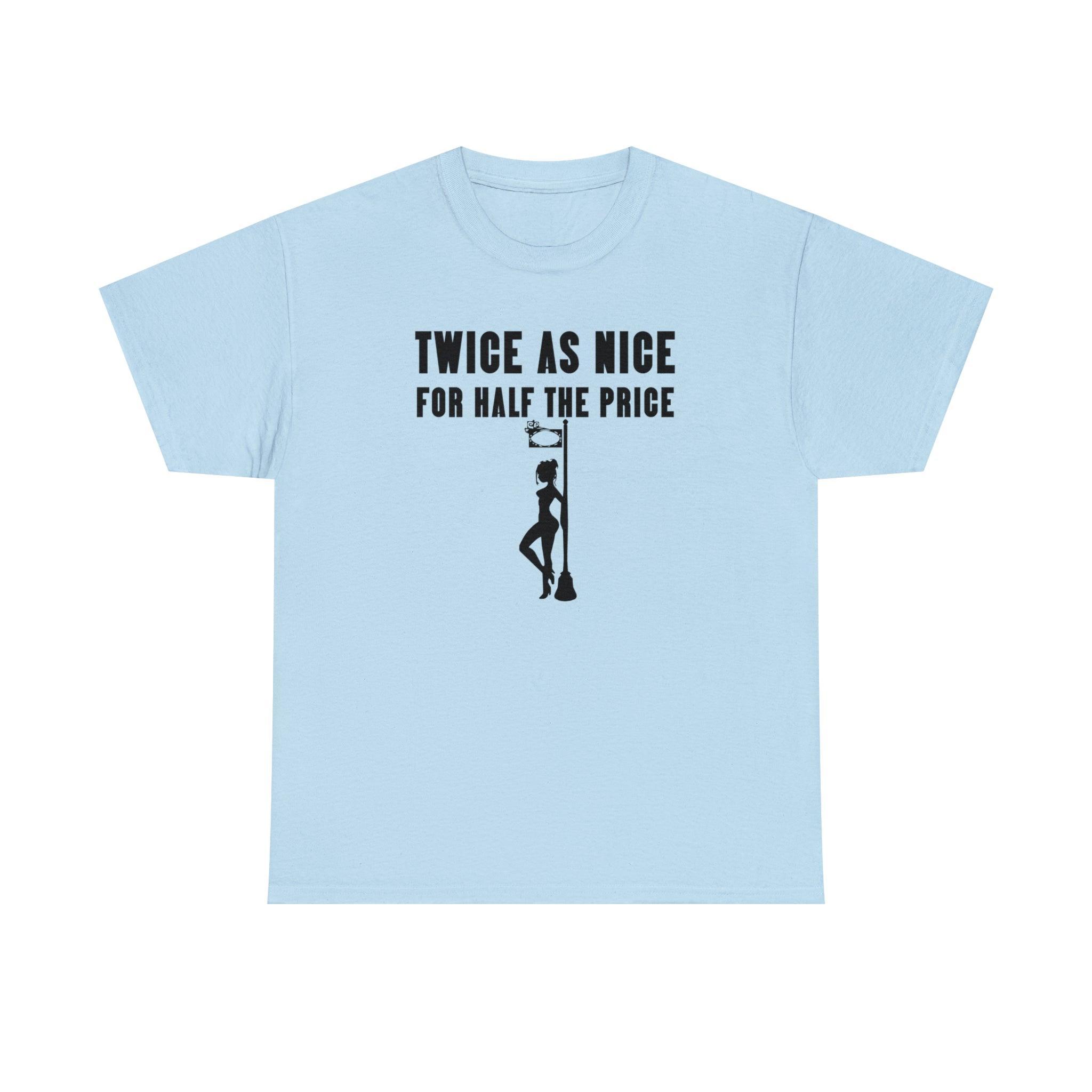 Twice As Nice For Half The Price - T-Shirt - Witty Twisters Fashions