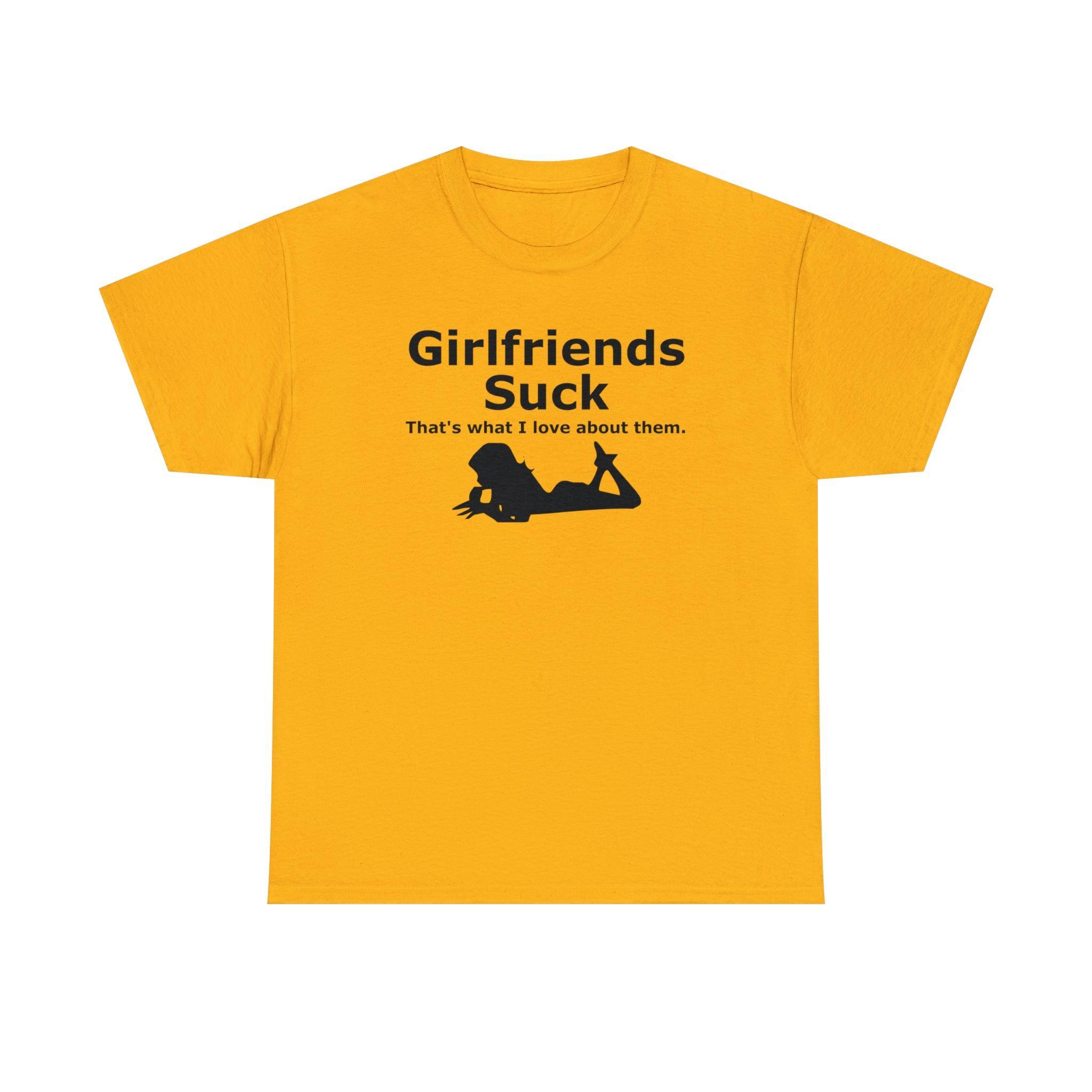 Girlfriends Suck That's what I love about them. - T-Shirt - Witty Twisters Fashions