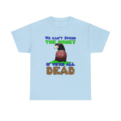 We can't spend the money if we're all dead. - T-Shirt - Witty Twisters Fashions