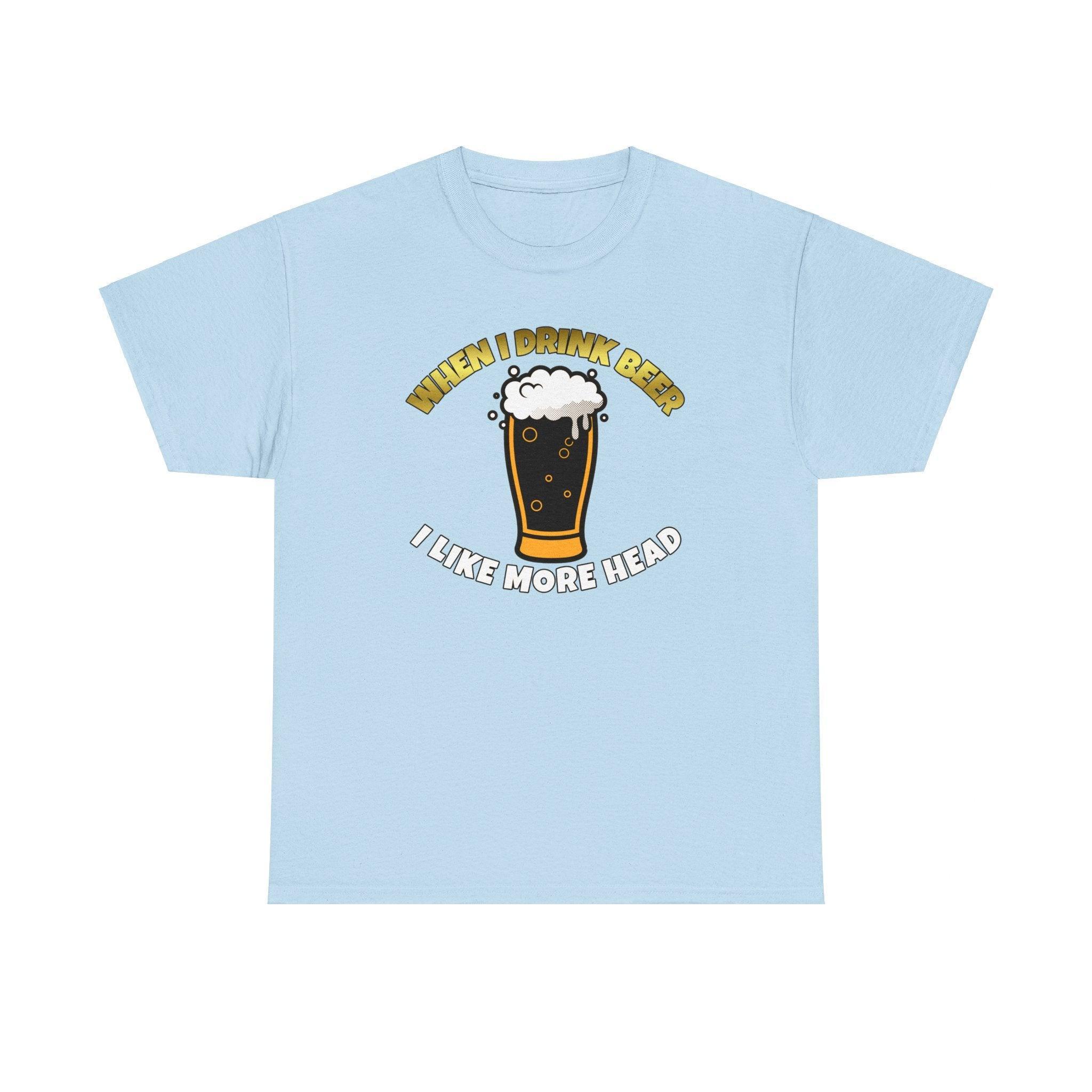 When I drink beer I like more head - T-Shirt - Witty Twisters Fashions