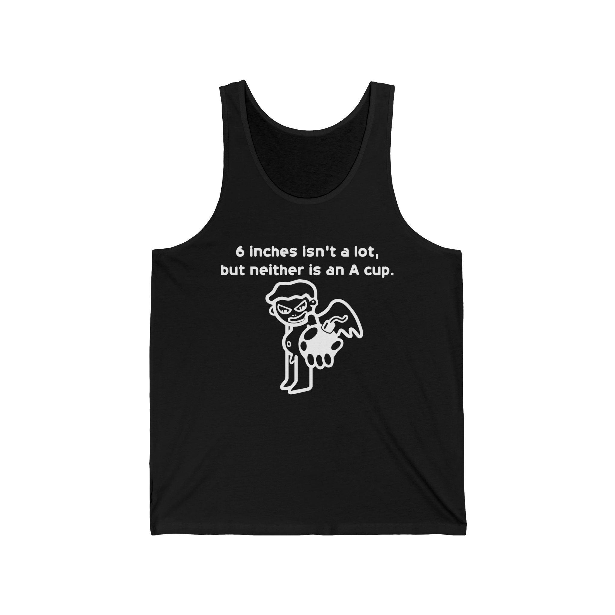 6 Inches Isn't A Lot, But Neither Is An A Cup. - Tank Top - Witty Twisters Fashions