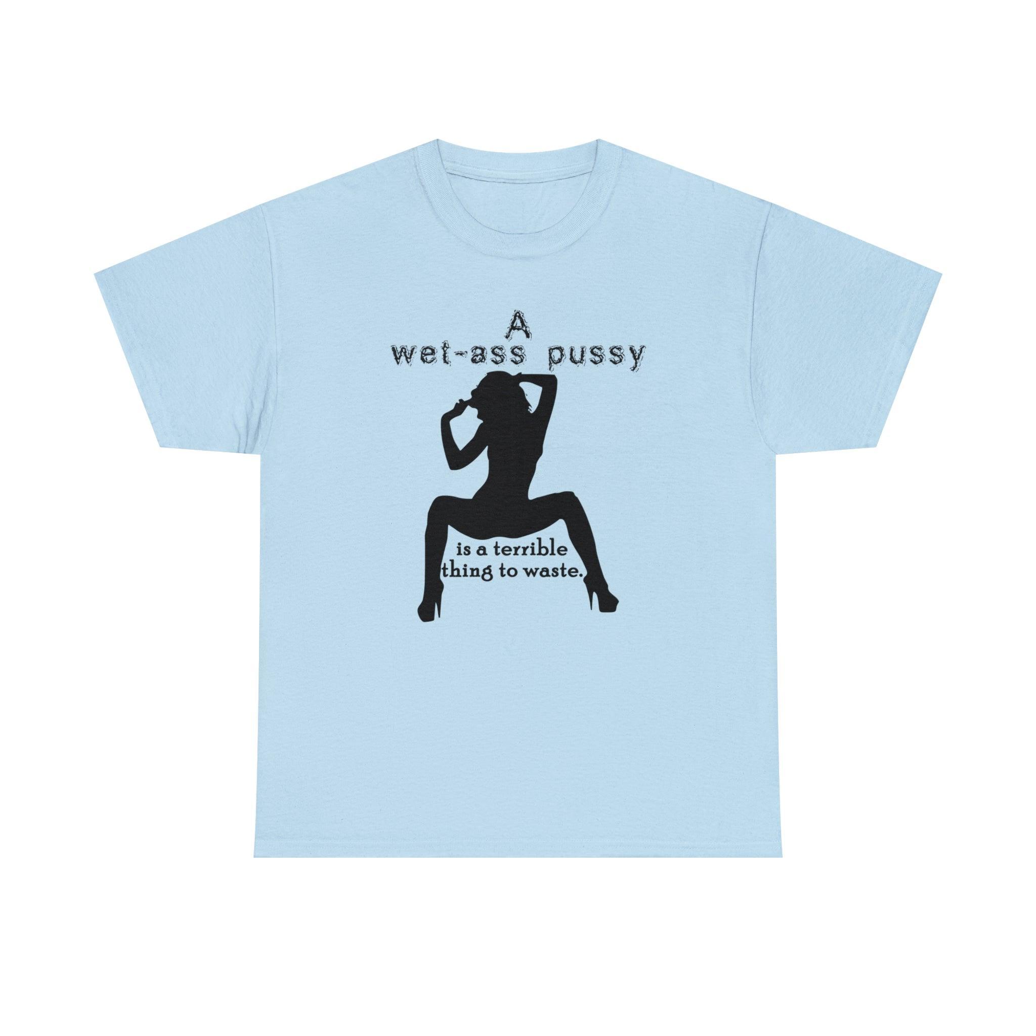 A wet-ass pussy is a terrible thing to waste. - T-Shirt - Witty Twisters Fashions