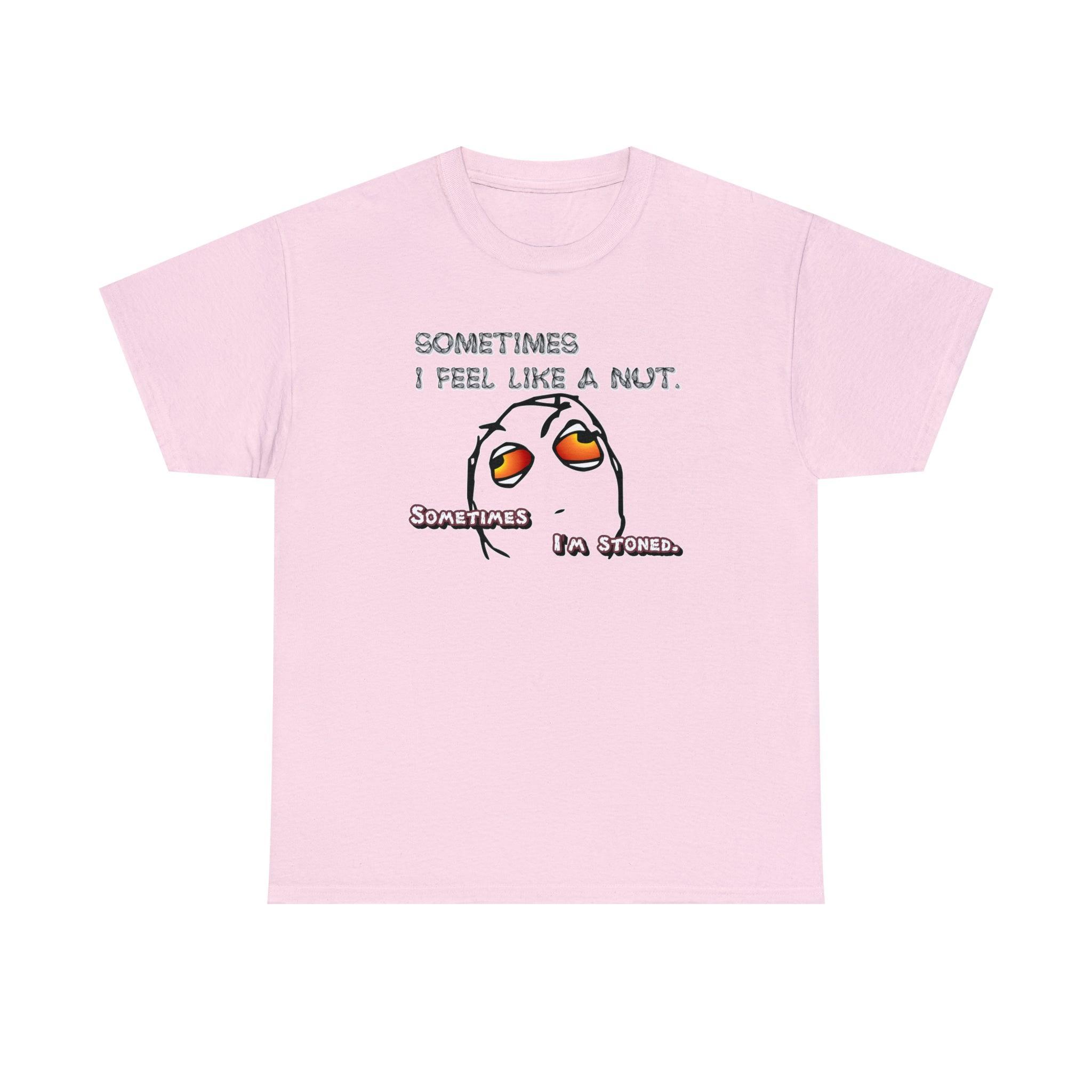 Sometimes I Feel Like A Nut. Sometimes I'm Stoned. - T-Shirt - Witty Twisters Fashions