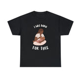 I Was Born For This - T-Shirt - Witty Twisters Fashions