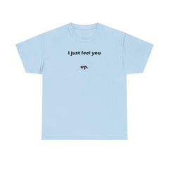 I just feel you up. - T-Shirt - Witty Twisters Fashions