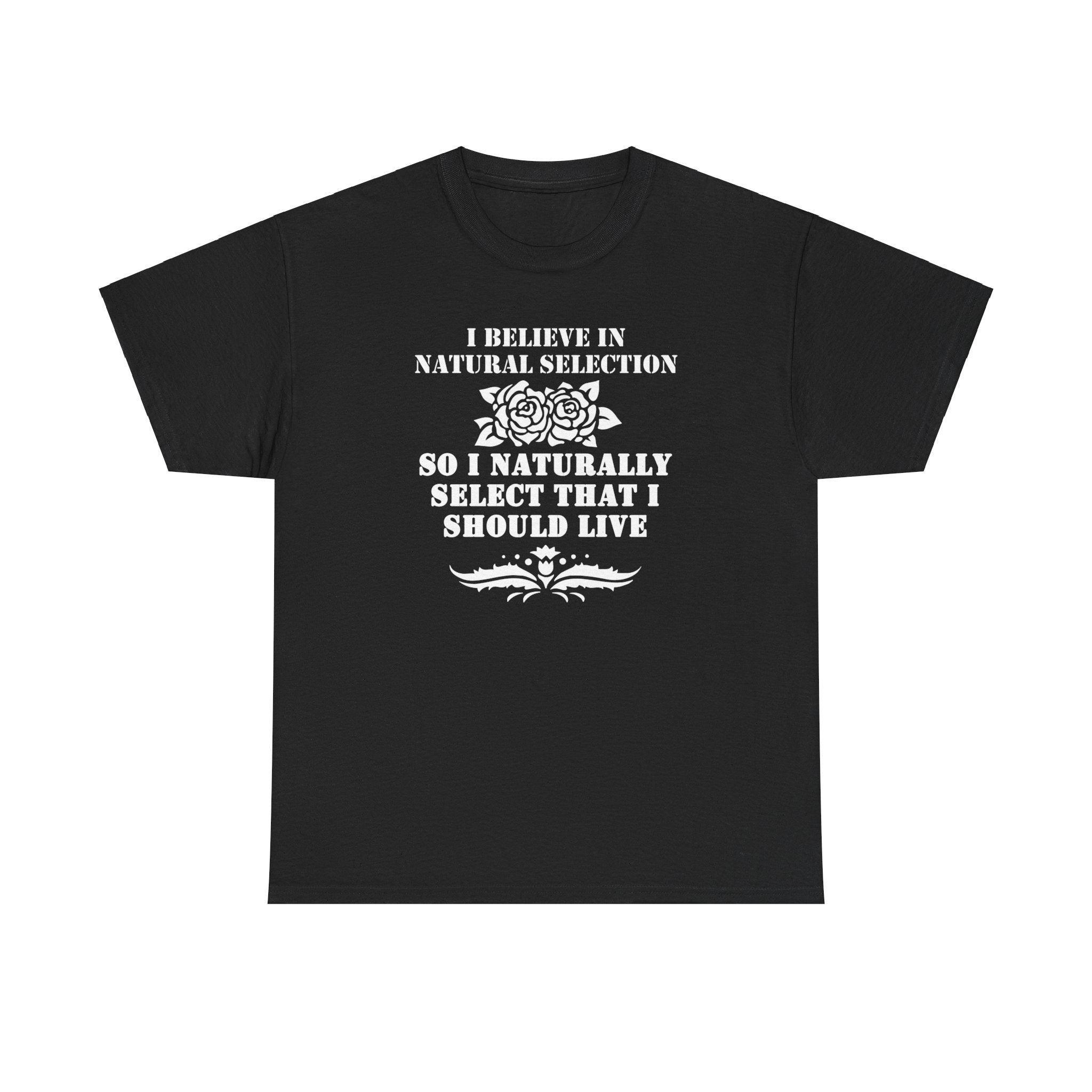 I believe in natural selection so I naturally select that I should live - T-shirt - Witty Twisters Fashions