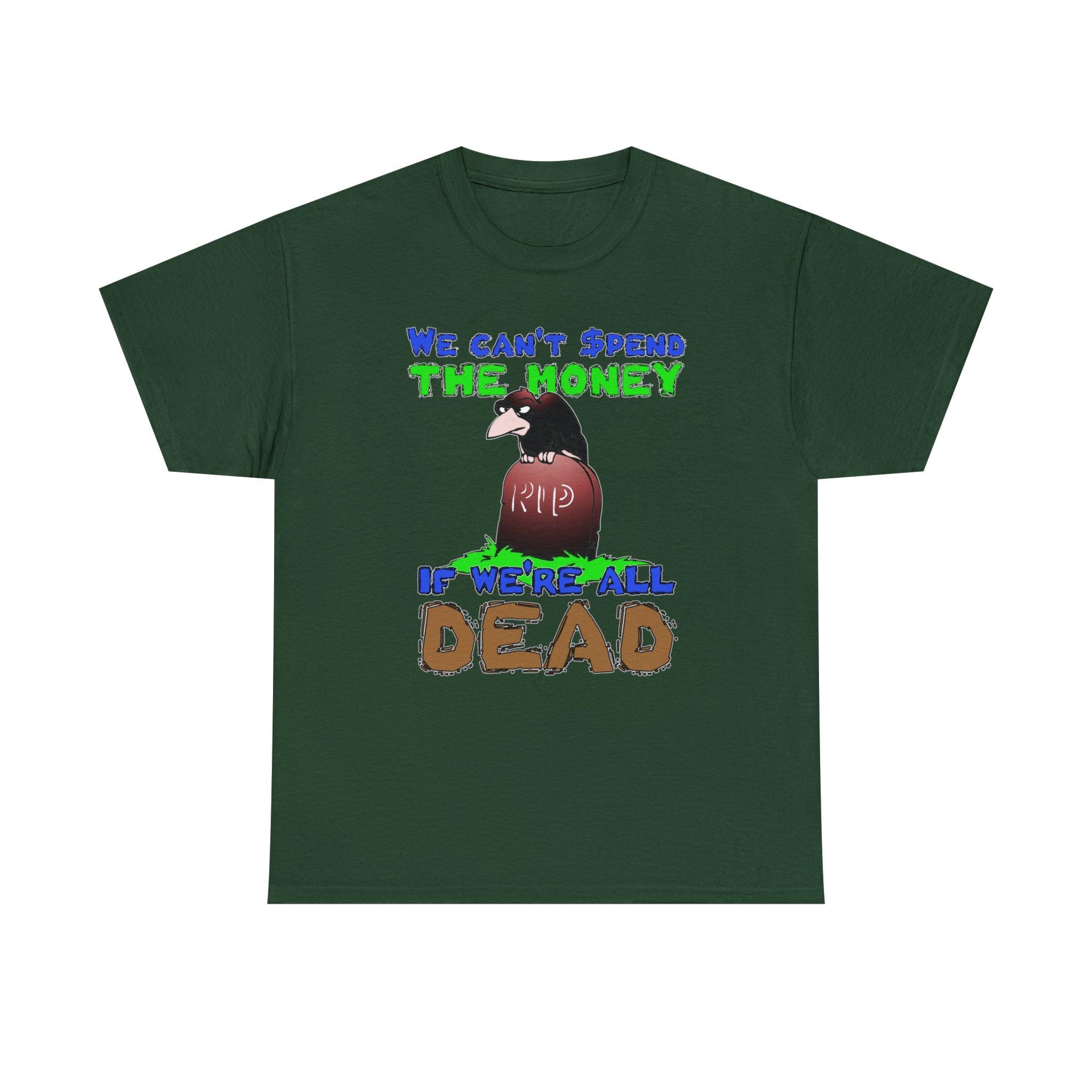 We can't spend the money if we're all dead. - T-Shirt - Witty Twisters Fashions