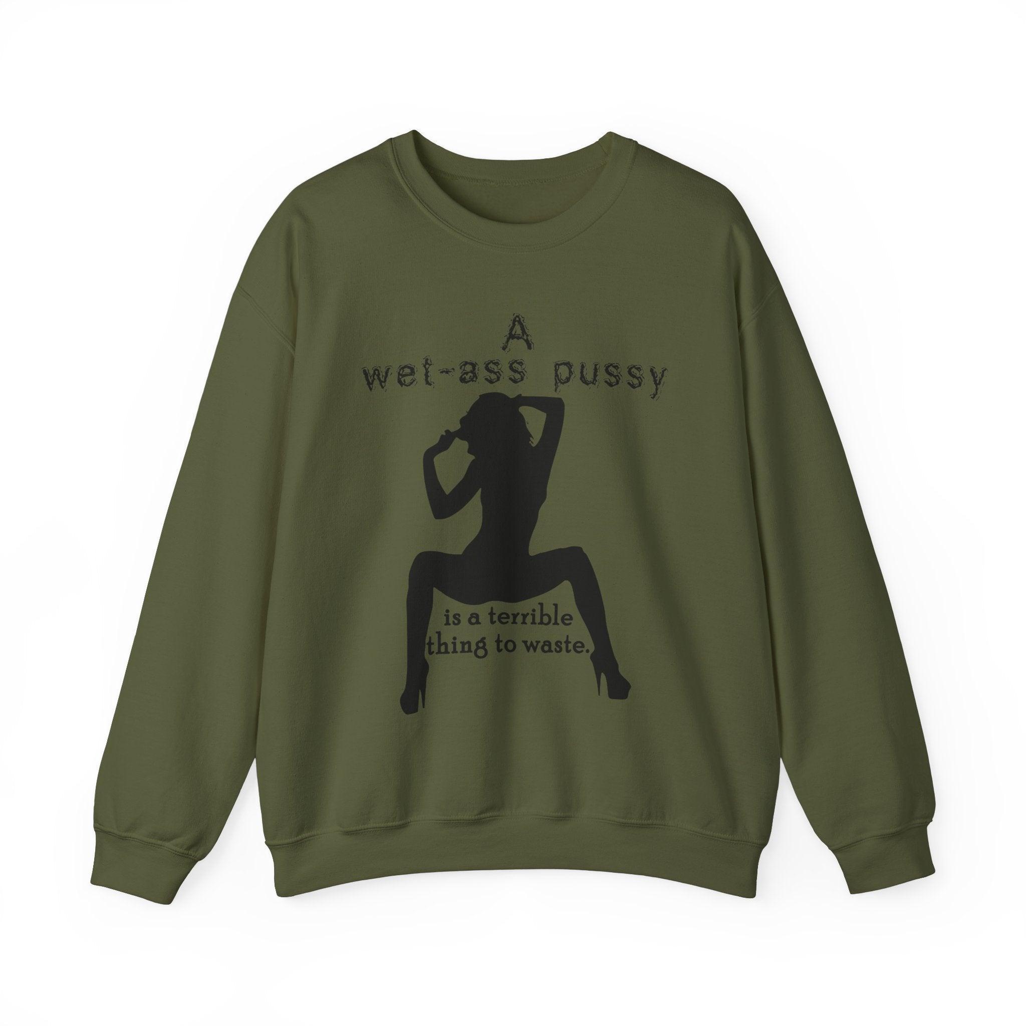 A wet-ass pussy is a terrible thing to waste. - Sweatshirt - Witty Twisters Fashions
