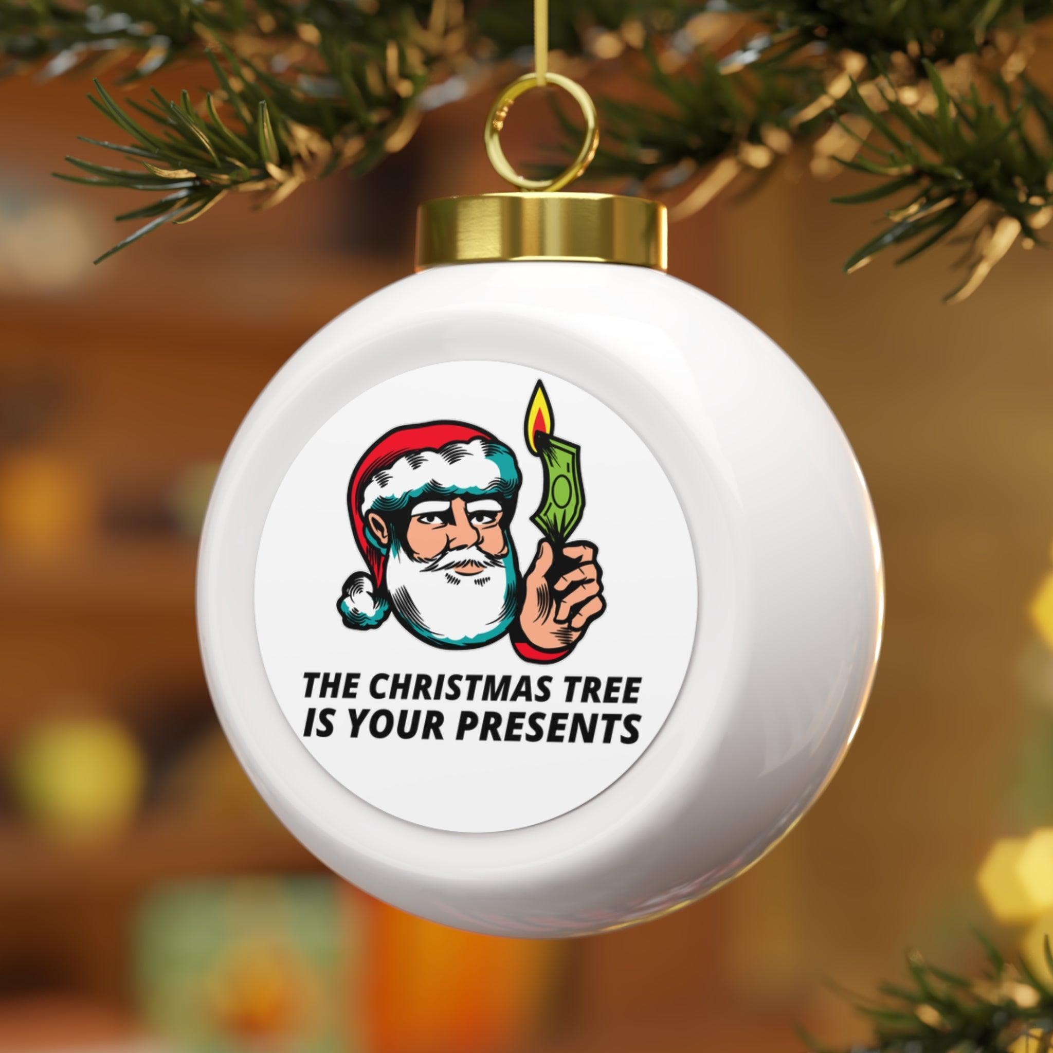 The Christmas tree is your presents - Christmas Ball Ornament - Witty Twisters Fashions