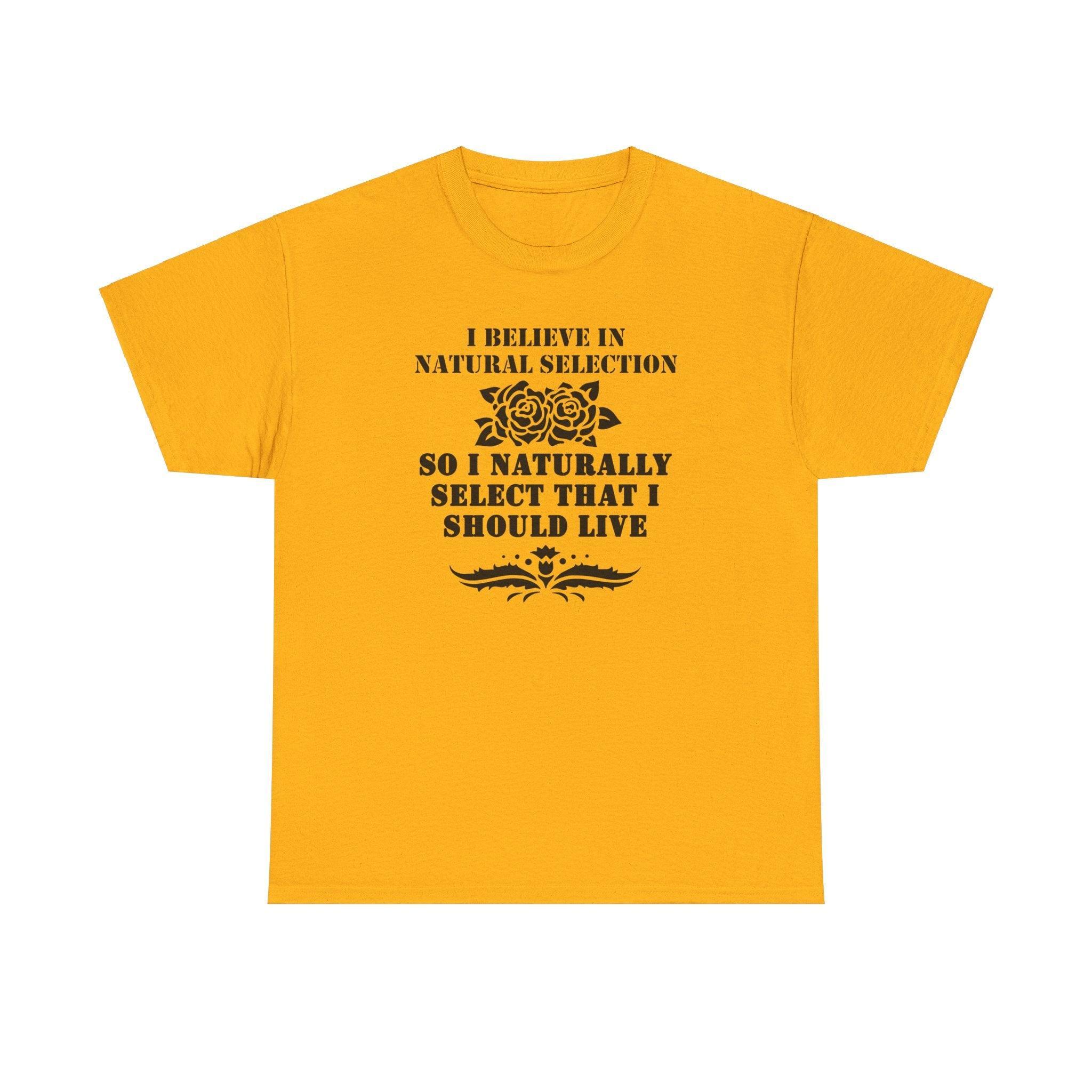 I believe in natural selection so I naturally select that I should live - T-shirt - Witty Twisters Fashions
