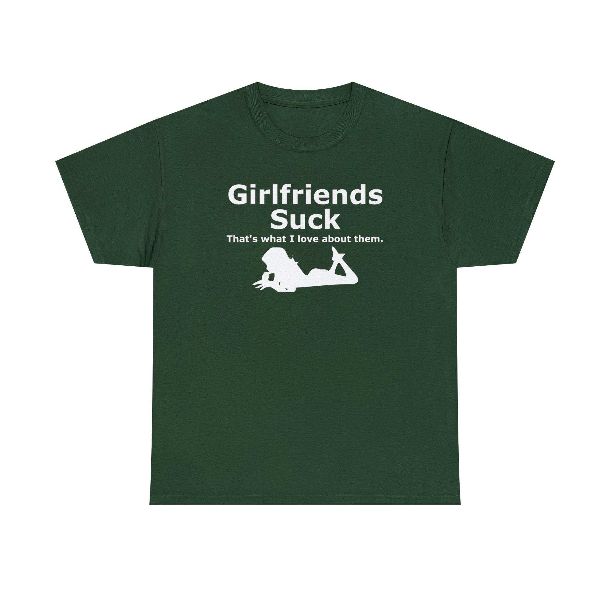 Girlfriends Suck That's what I love about them. - T-Shirt - Witty Twisters Fashions