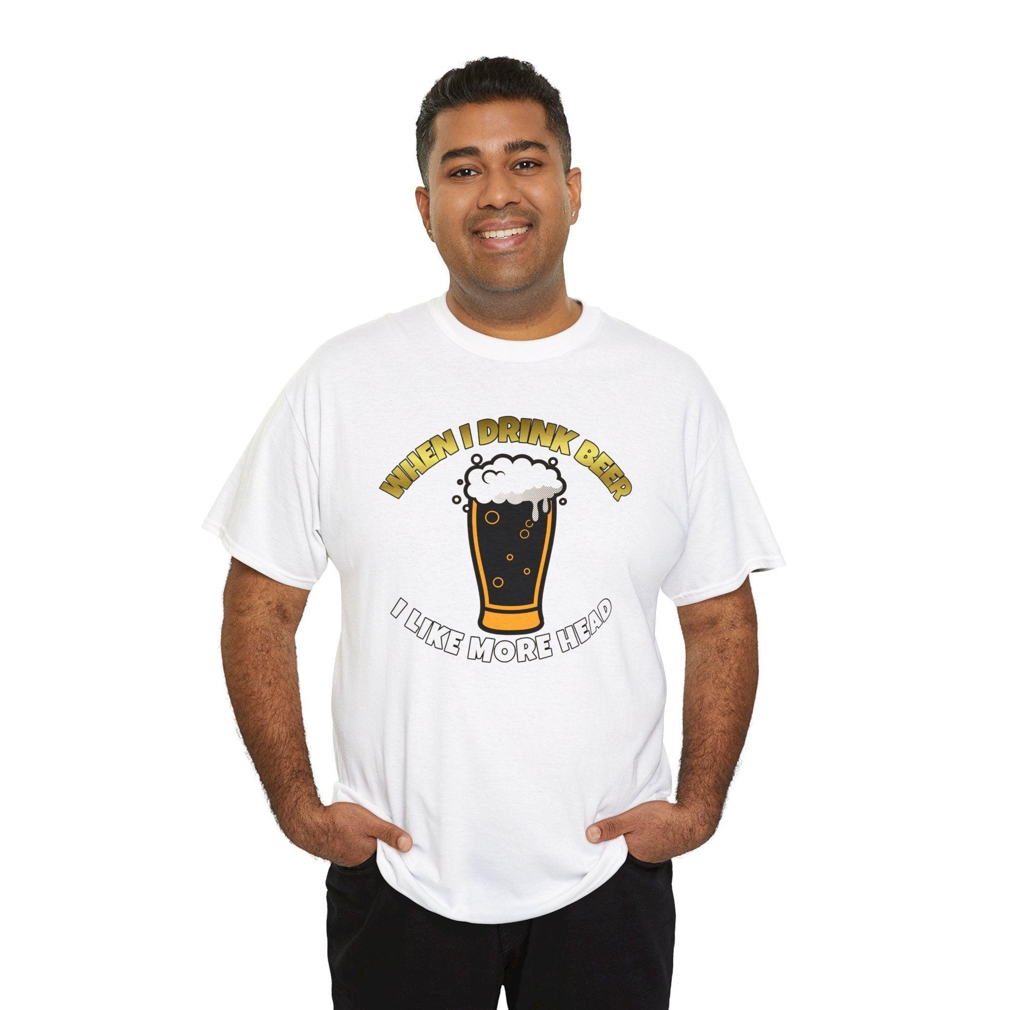 When I drink beer I like more head - T-Shirt - Witty Twisters Fashions
