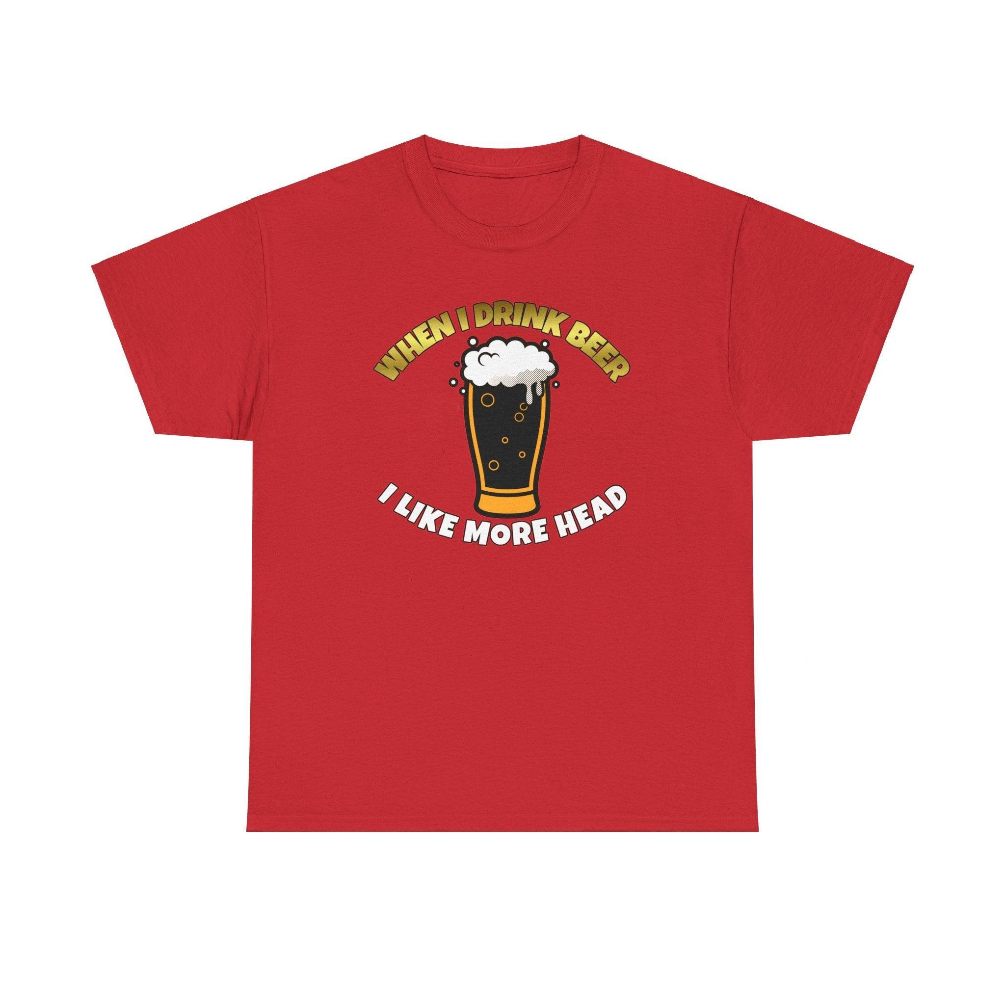 When I drink beer I like more head - T-Shirt - Witty Twisters Fashions