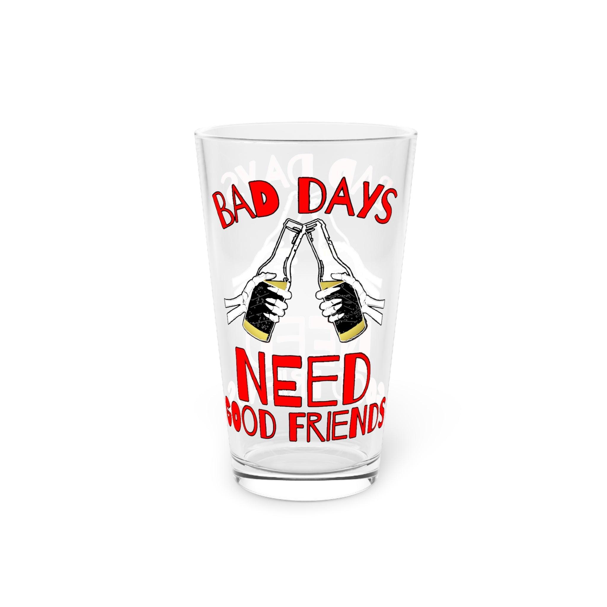 Bad days need good friends - 16oz Pint Glass - Witty Twisters Fashions