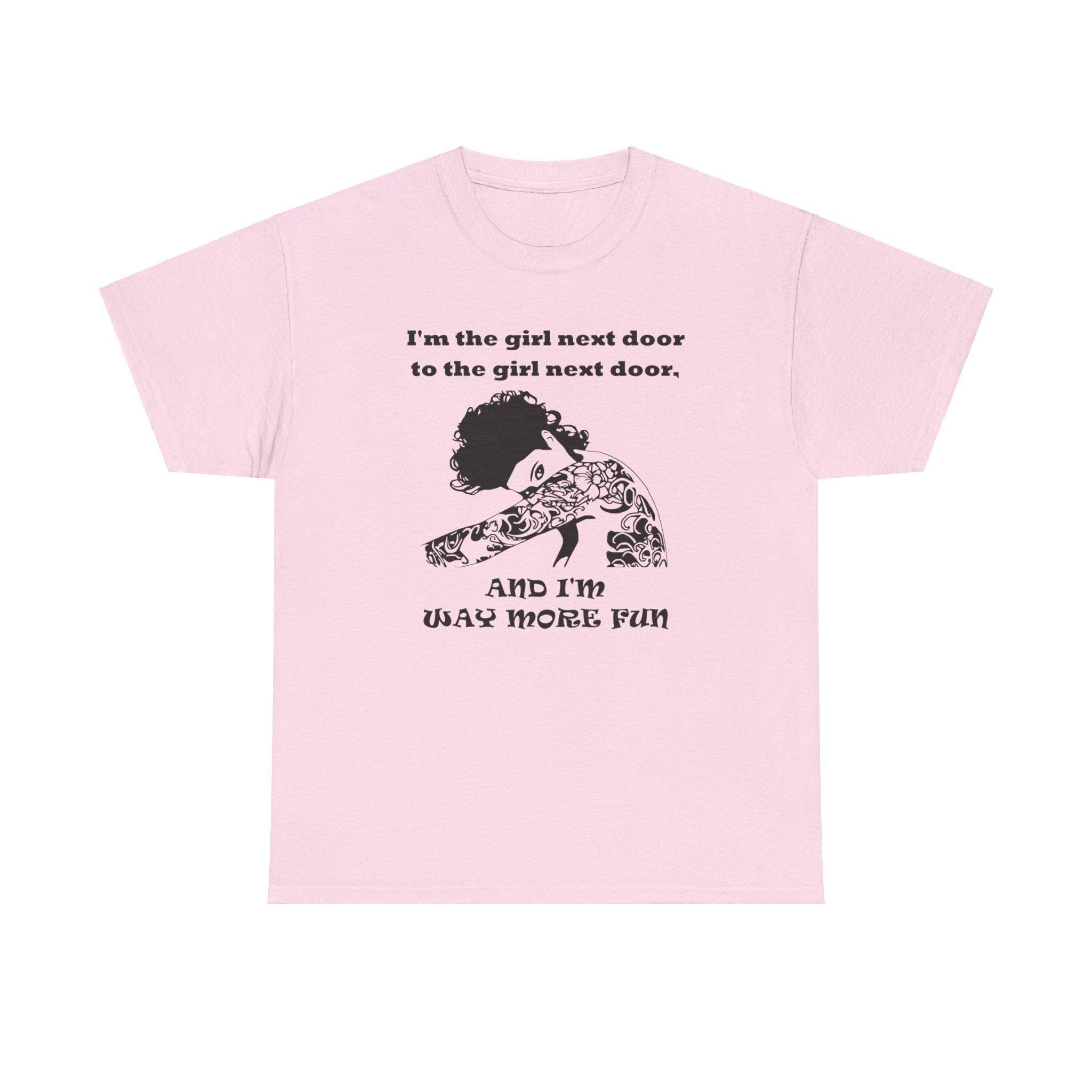I'm the girl next door to the girl next door, and I'm way more fun - T-Shirt - Witty Twisters Fashions