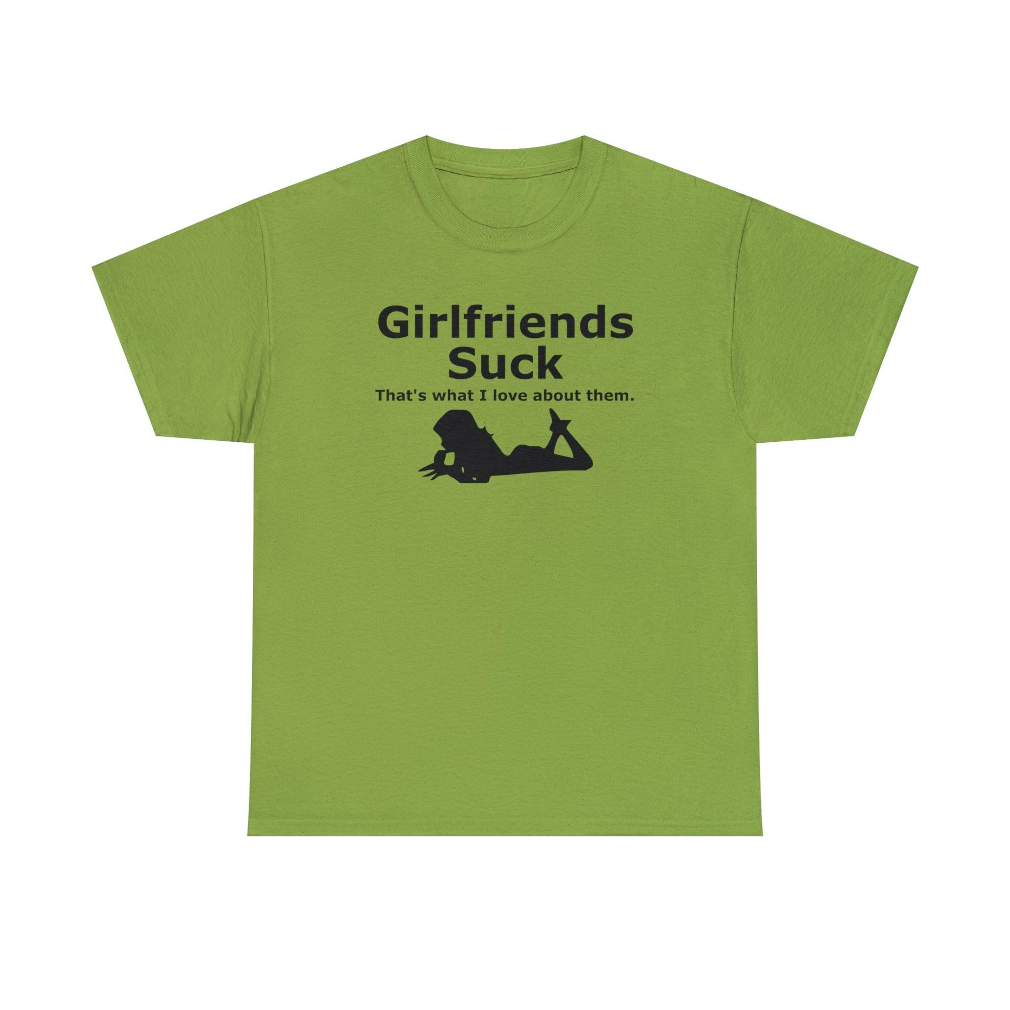 Girlfriends Suck That's what I love about them. - T-Shirt - Witty Twisters Fashions
