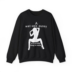 A wet-ass pussy is a terrible thing to waste. - Sweatshirt - Witty Twisters Fashions