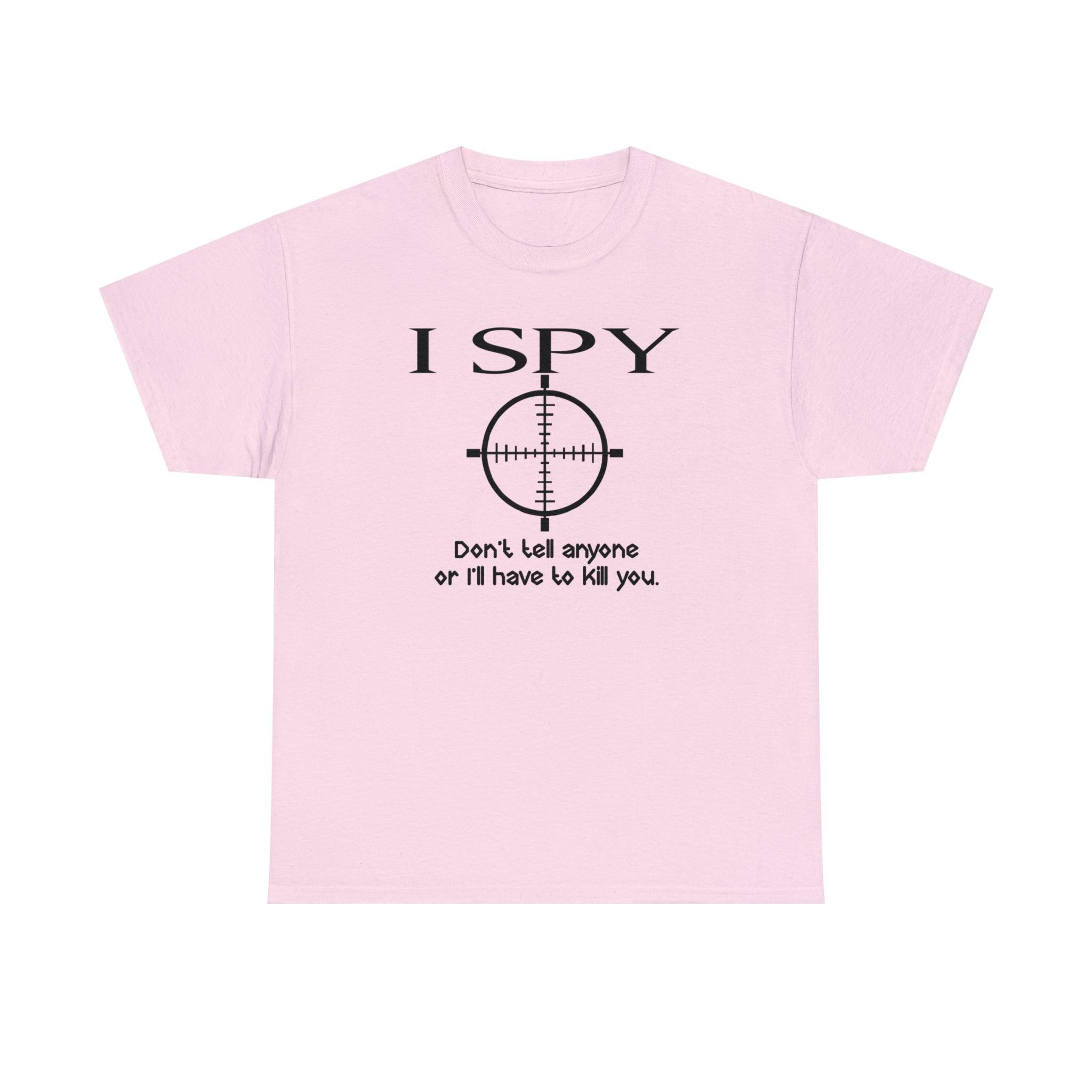 I Spy Don't Tell Anyone Or I'll Have To Kill You - T-Shirt - Witty Twisters Fashions