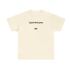 I just feel you up. - T-Shirt - Witty Twisters Fashions