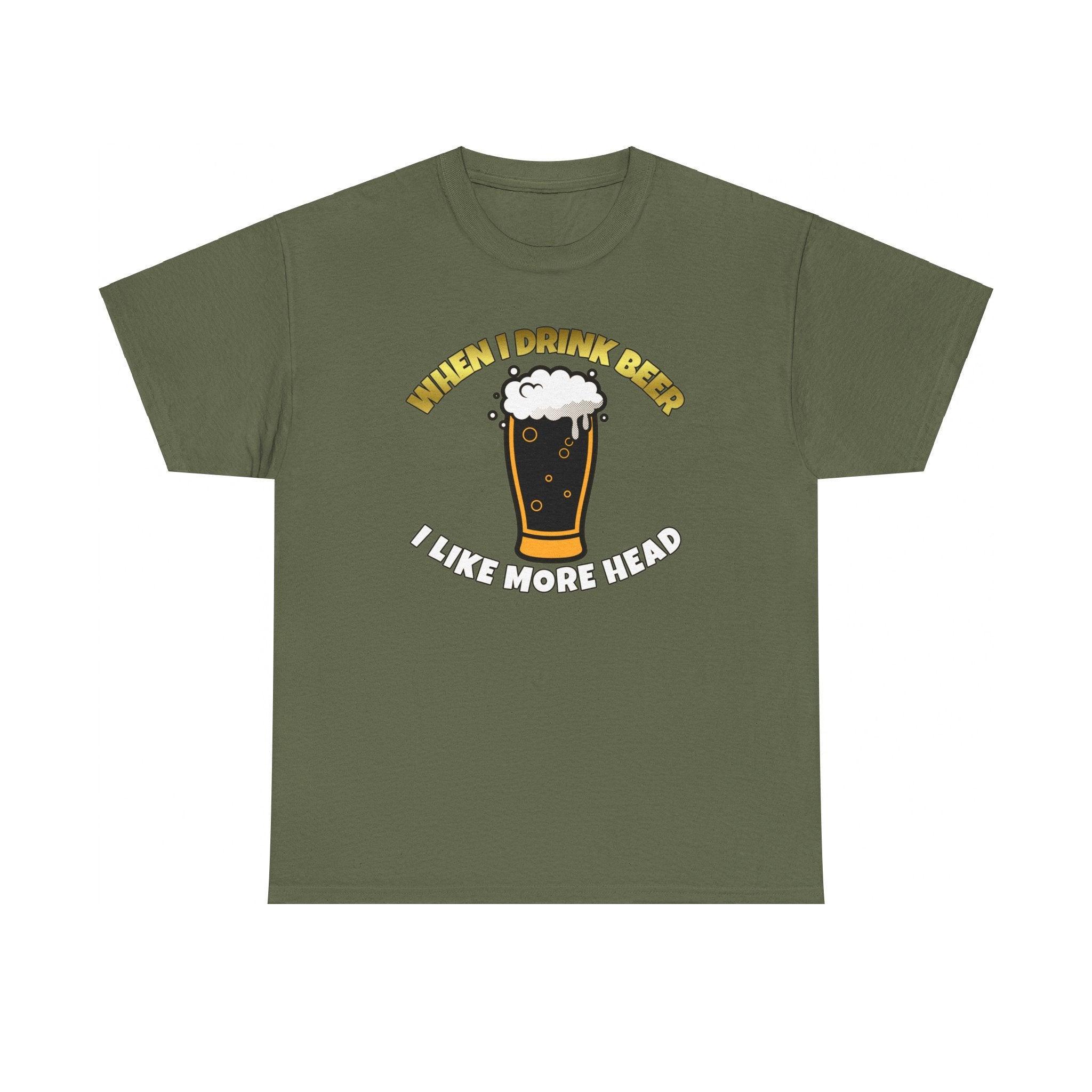 When I drink beer I like more head - T-Shirt - Witty Twisters Fashions