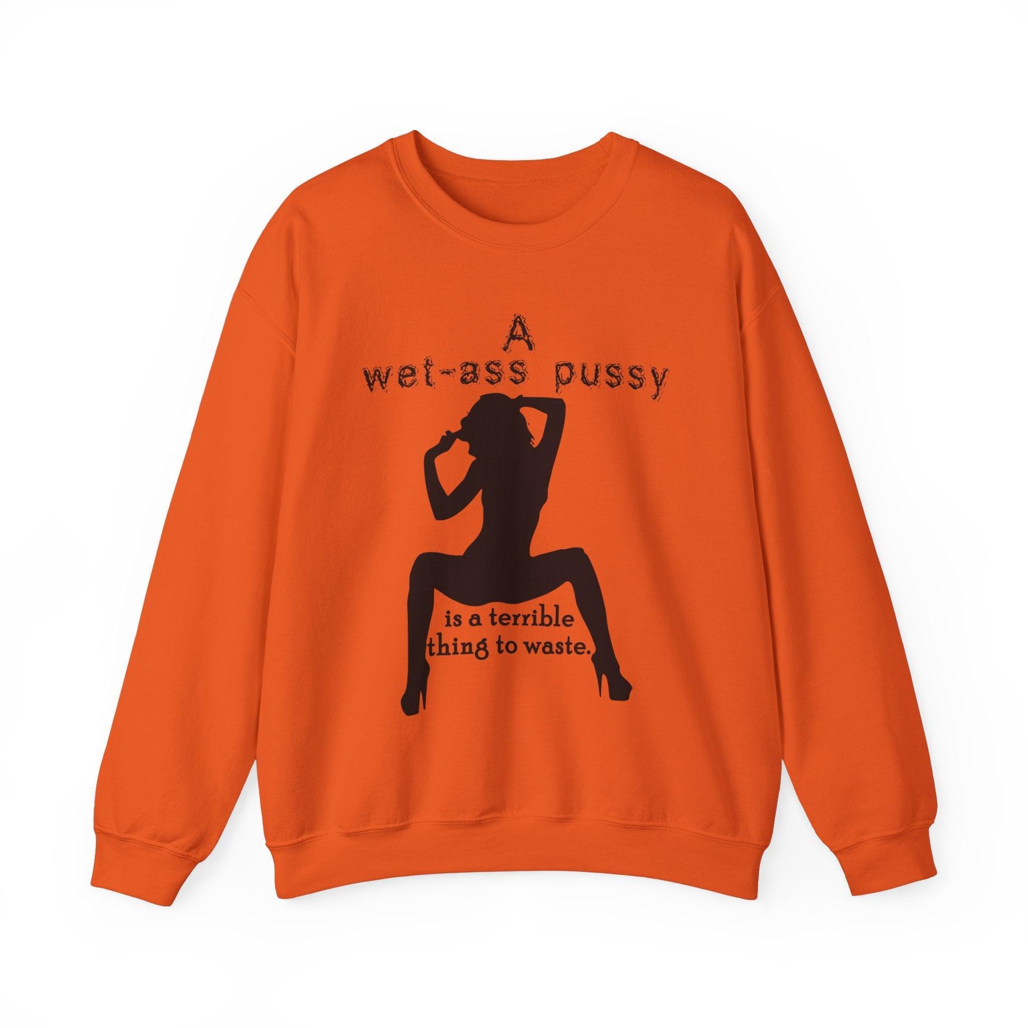 A wet-ass pussy is a terrible thing to waste. - Sweatshirt - Witty Twisters Fashions