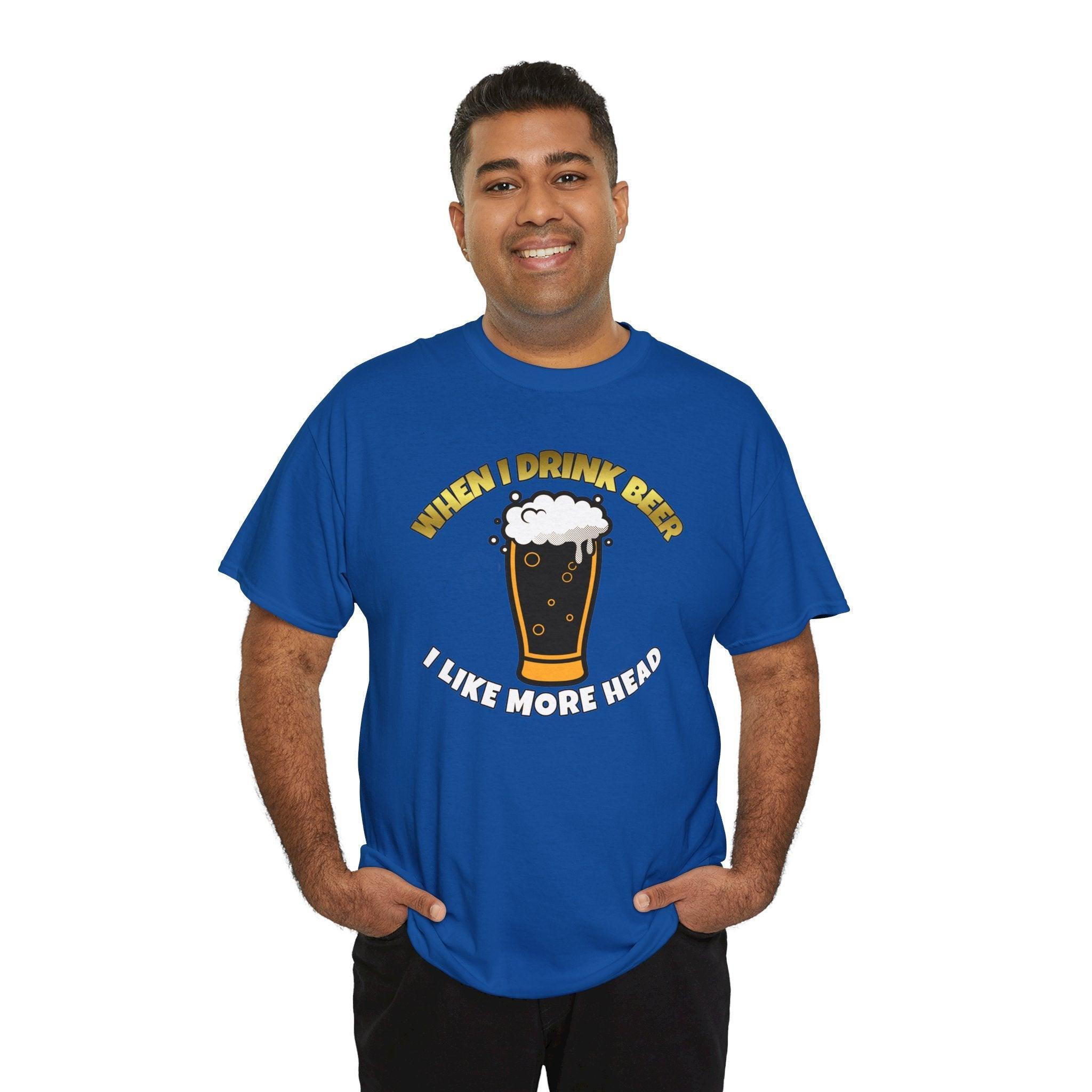 When I drink beer I like more head - T-Shirt - Witty Twisters Fashions