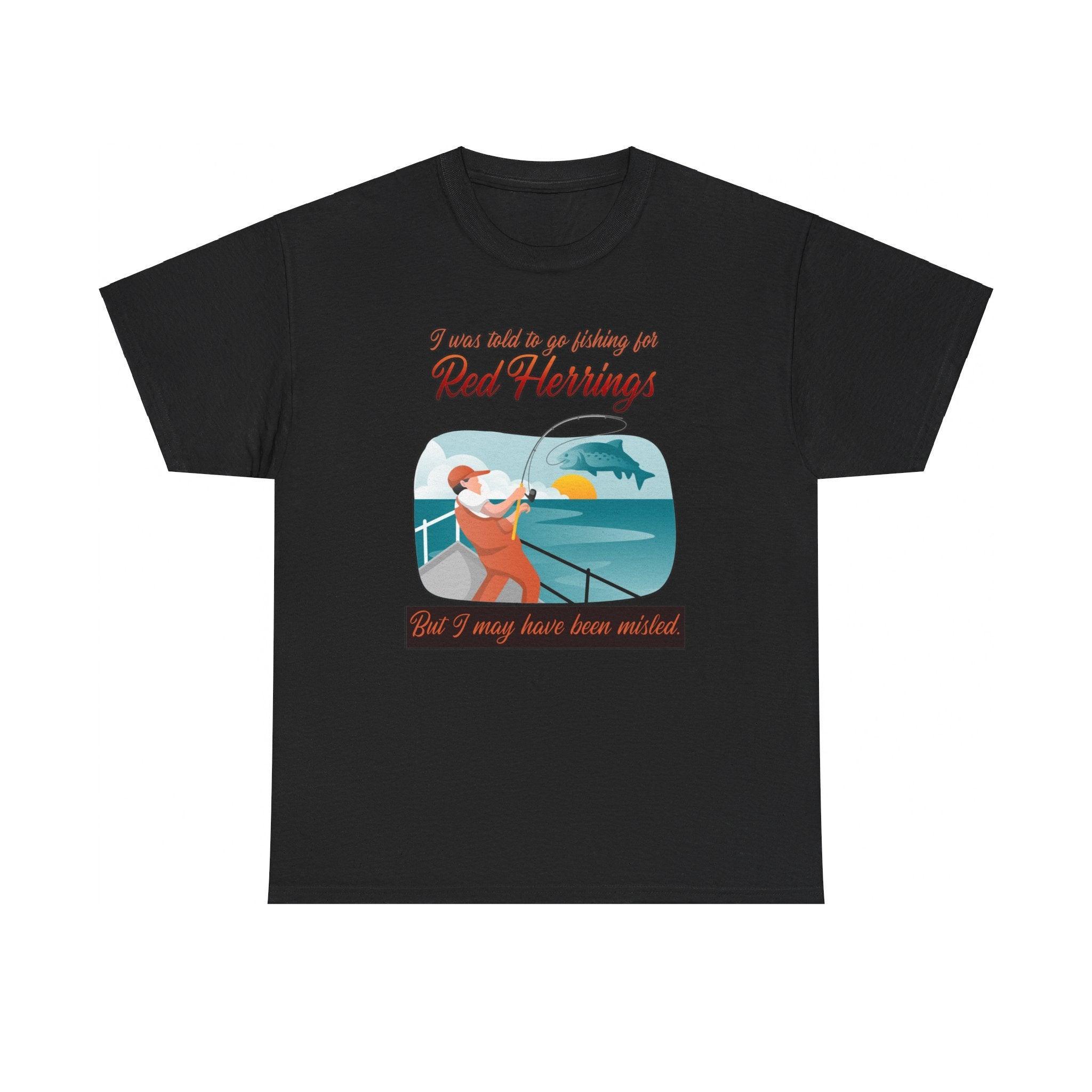 I was told to go fishing for Red Herrings But I may have been misled. - T-Shirt - Witty Twisters Fashions