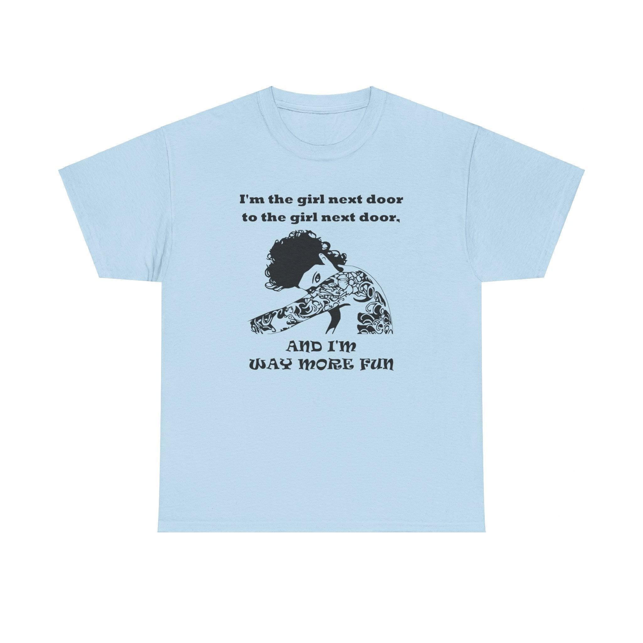 I'm the girl next door to the girl next door, and I'm way more fun - T-Shirt - Witty Twisters Fashions