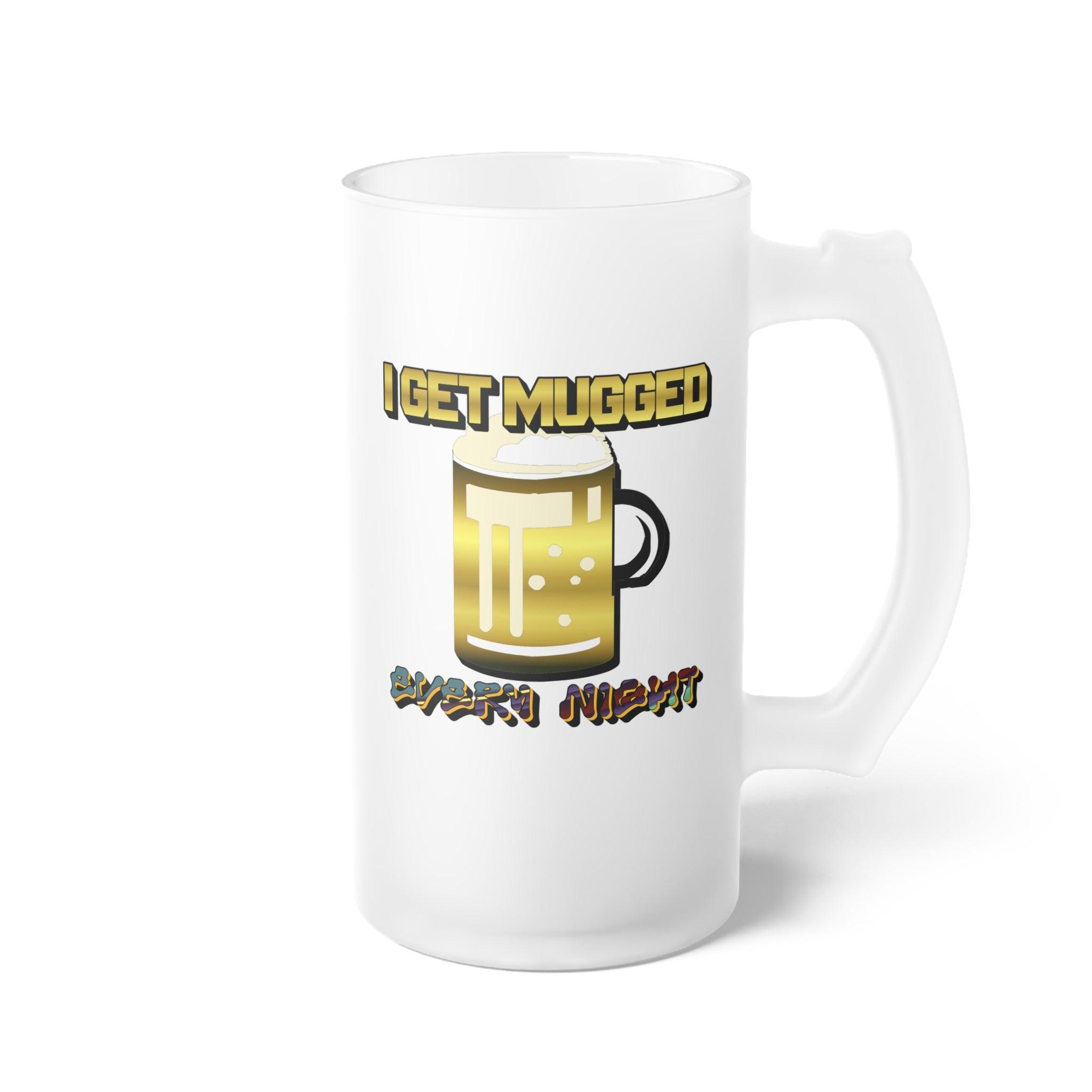 I Get Mugged Every Night - Frosted Glass Beer Mug - Witty Twisters Fashions