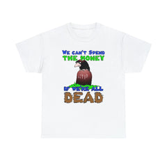 We can't spend the money if we're all dead. - T-Shirt - Witty Twisters Fashions