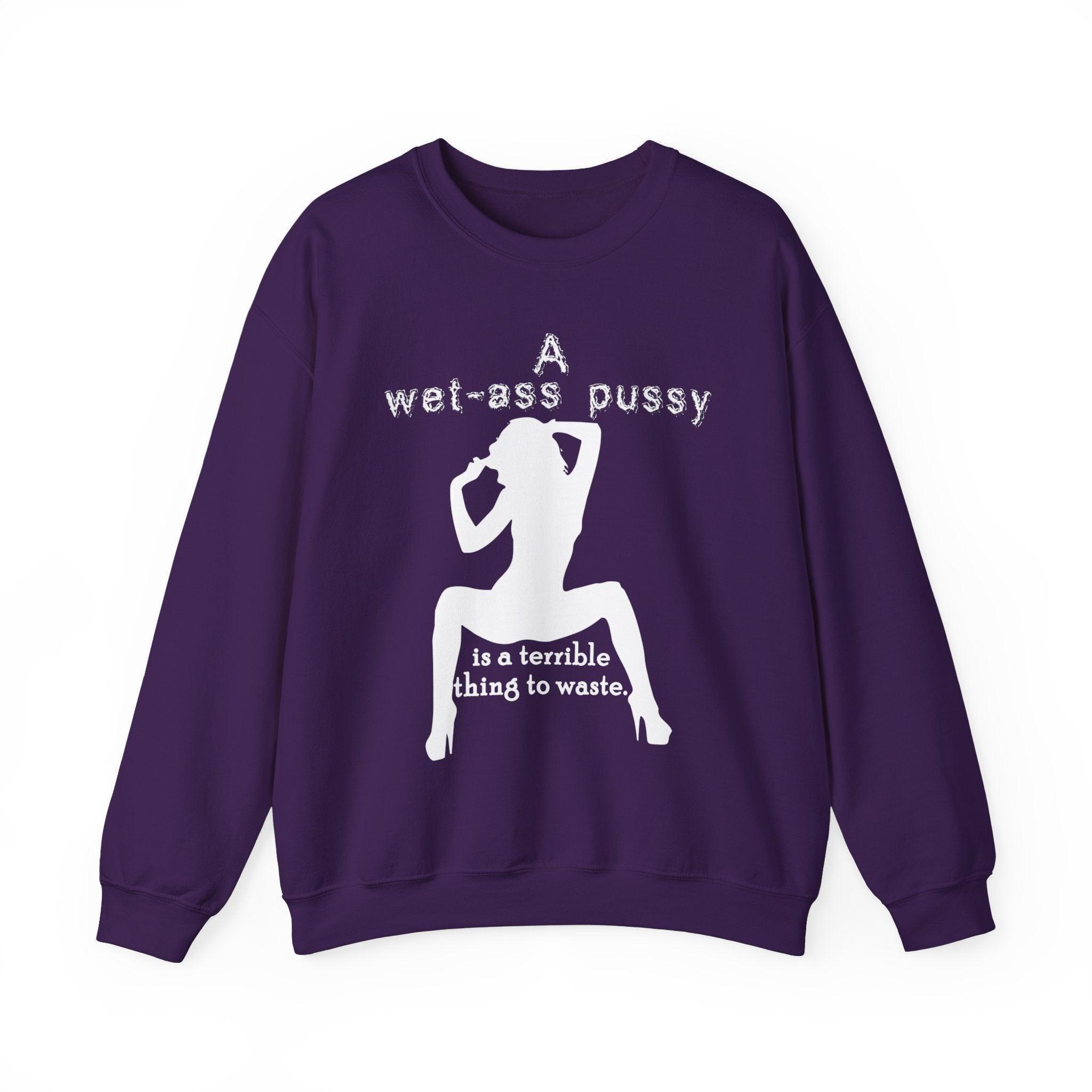 A wet-ass pussy is a terrible thing to waste. - Sweatshirt - Witty Twisters Fashions