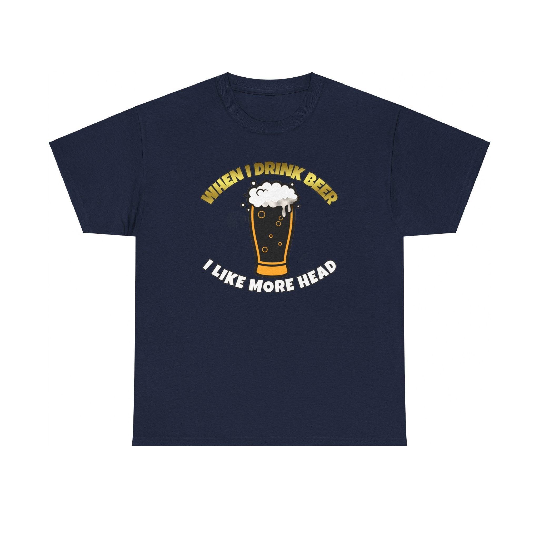 When I drink beer I like more head - T-Shirt - Witty Twisters Fashions