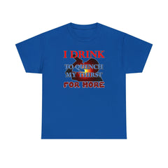 I Drink To Quench My Thirst For More - T-Shirt - Witty Twisters Fashions