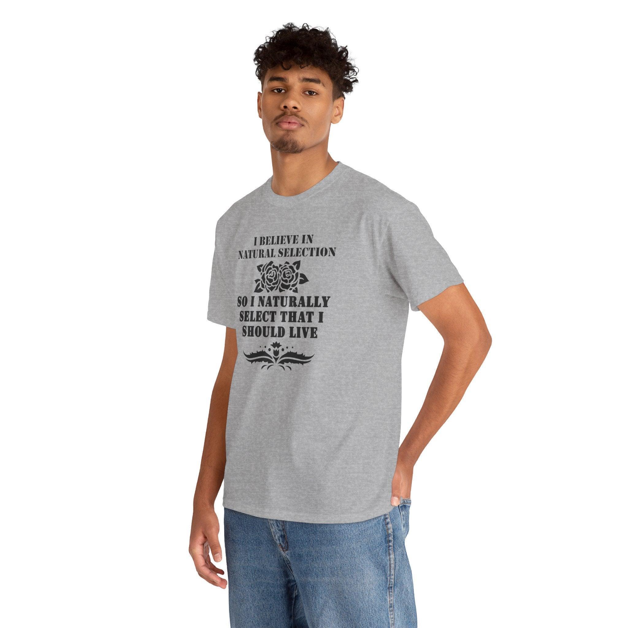 I believe in natural selection so I naturally select that I should live - T-shirt - Witty Twisters Fashions