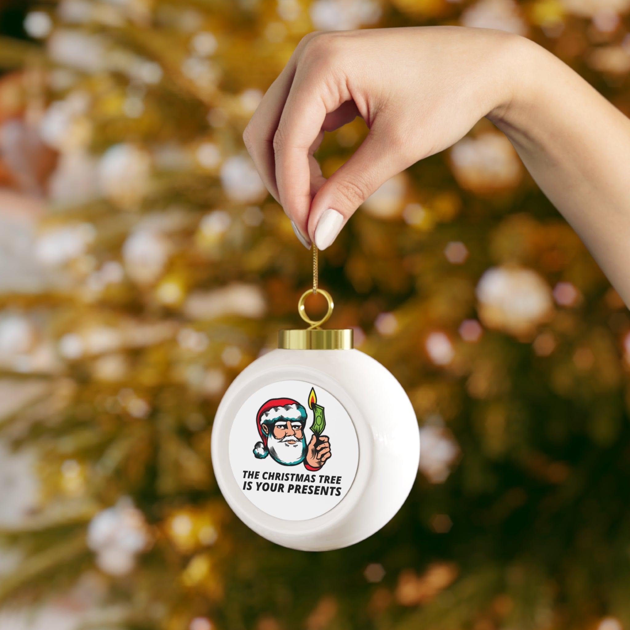 The Christmas tree is your presents - Christmas Ball Ornament - Witty Twisters Fashions