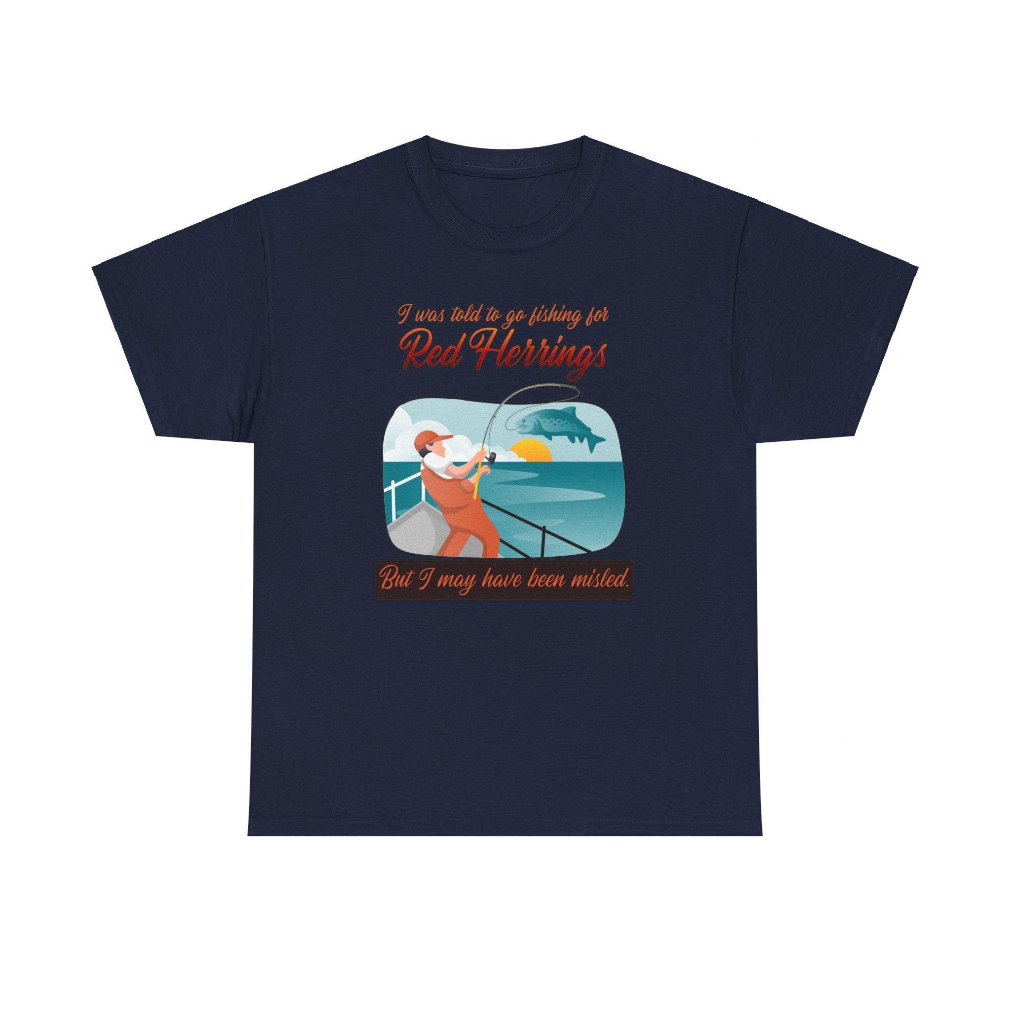 I was told to go fishing for Red Herrings But I may have been misled. - T-Shirt - Witty Twisters Fashions