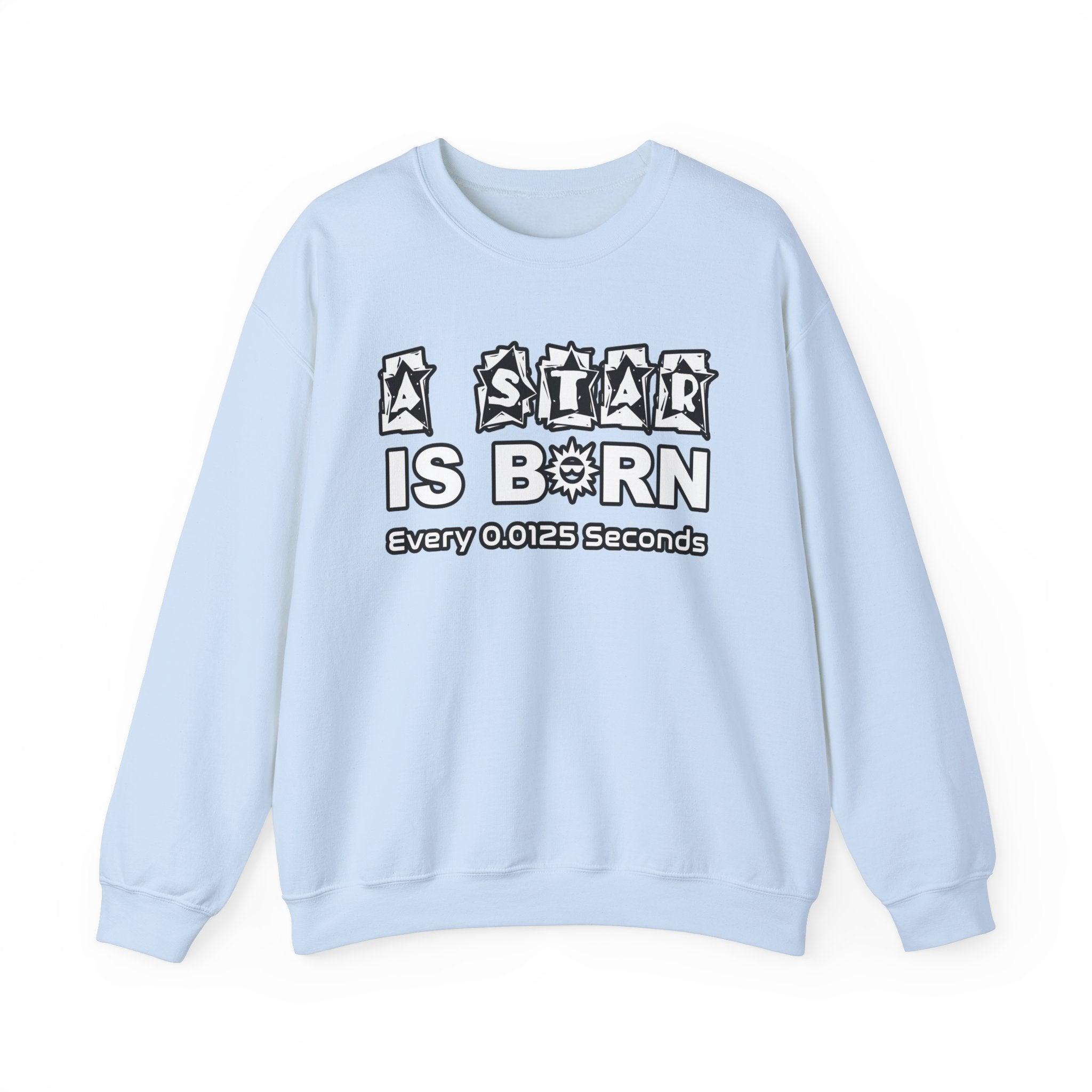 A Star Is Born Every 0.0125 Seconds - Sweatshirt - Witty Twisters Fashions