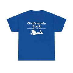 Girlfriends Suck That's what I love about them. - T-Shirt - Witty Twisters Fashions