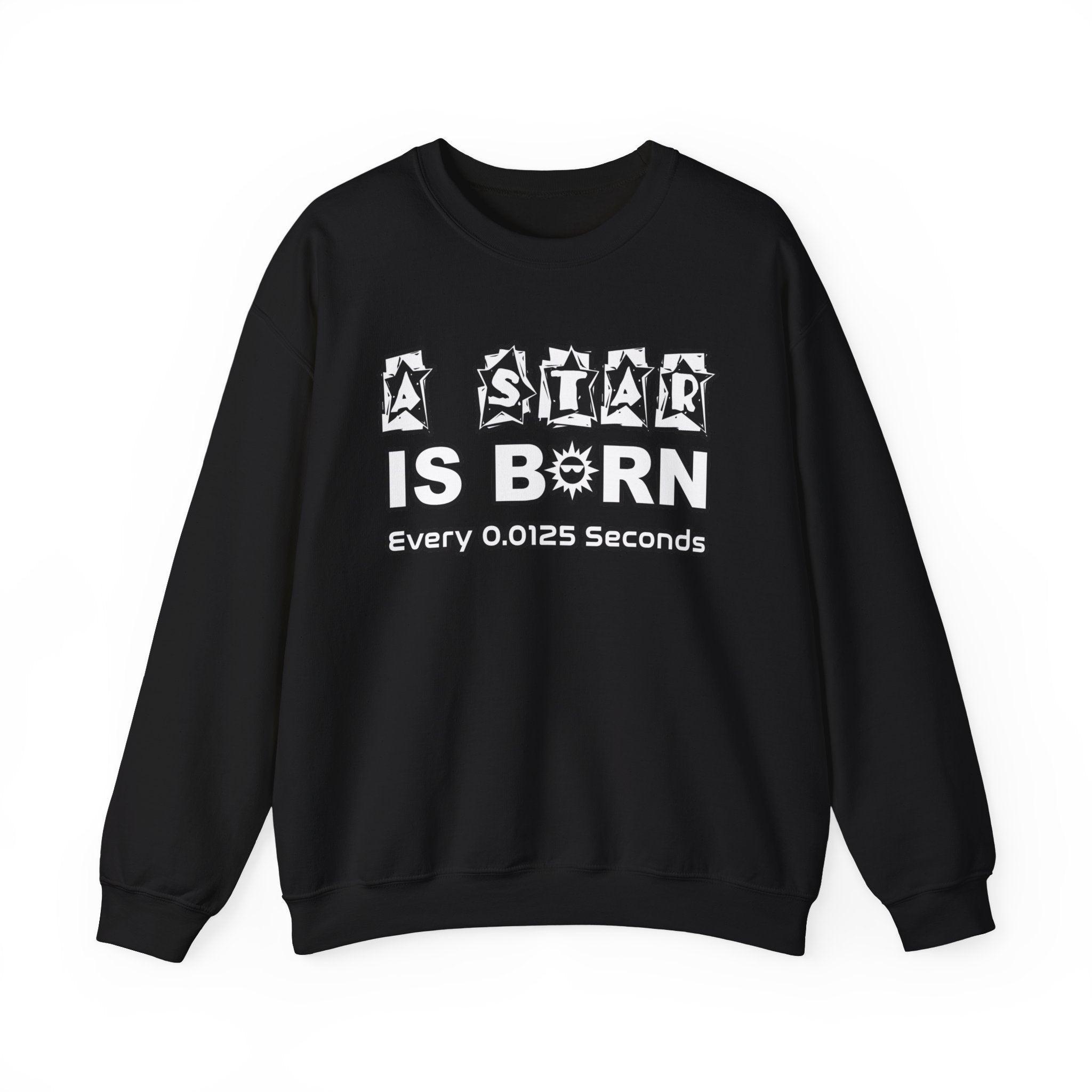 A Star Is Born Every 0.0125 Seconds - Sweatshirt - Witty Twisters Fashions