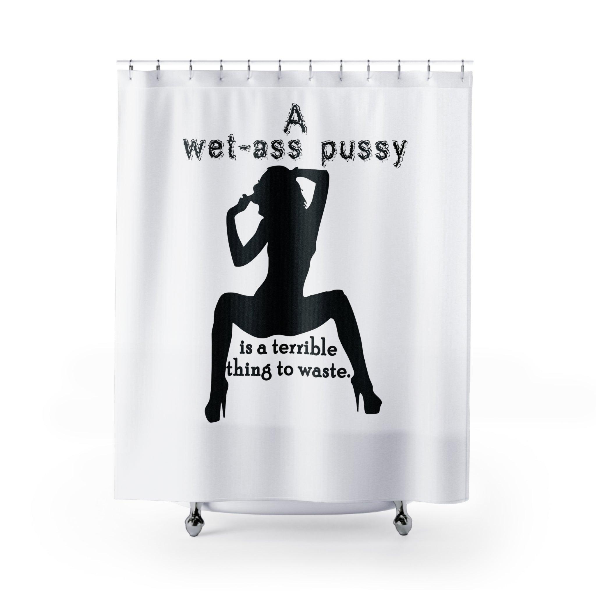 A wet-ass pussy is a terrible thing to waste. - Shower Curtains - Witty Twisters Fashions