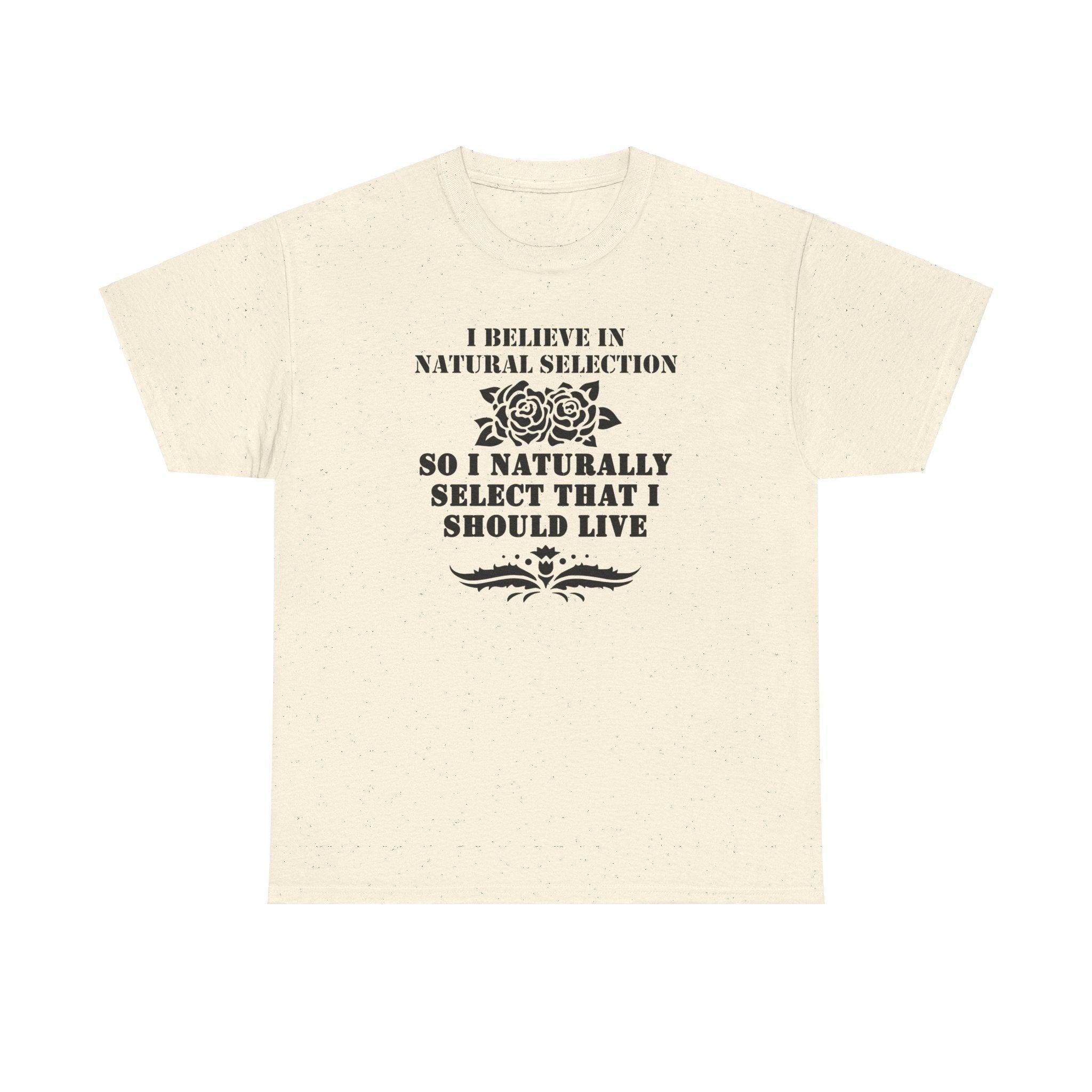 I believe in natural selection so I naturally select that I should live - T-shirt - Witty Twisters Fashions